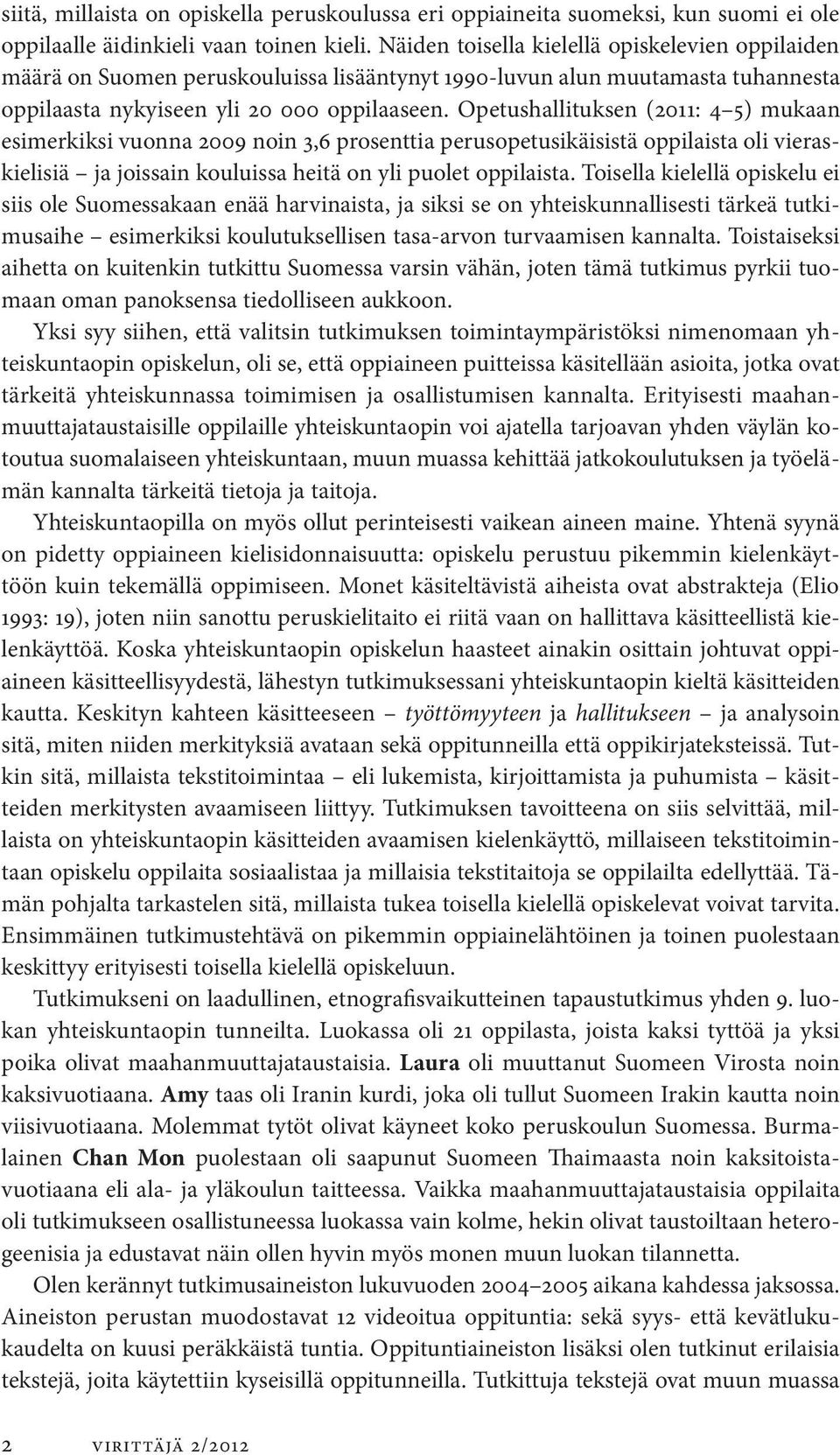 Opetushallituksen (2011: 4 5) mukaan esimerkiksi vuonna 2009 noin 3,6 prosenttia perusopetusikäisistä oppilaista oli vieraskielisiä ja joissain kouluissa heitä on yli puolet oppilaista.