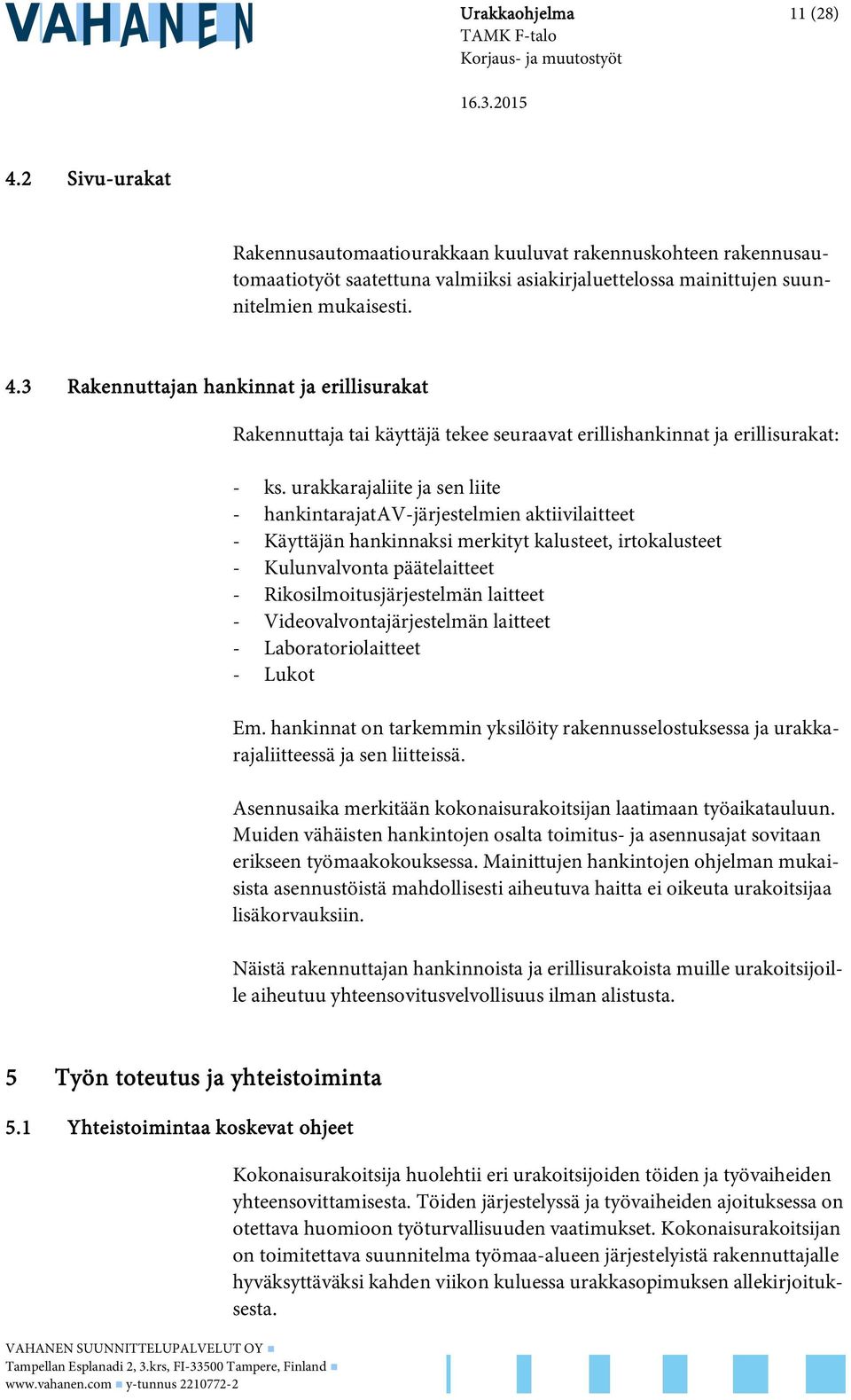 laitteet - Videovalvontajärjestelmän laitteet - Laboratoriolaitteet - Lukot Em. hankinnat on tarkemmin yksilöity rakennusselostuksessa ja urakkarajaliitteessä ja sen liitteissä.