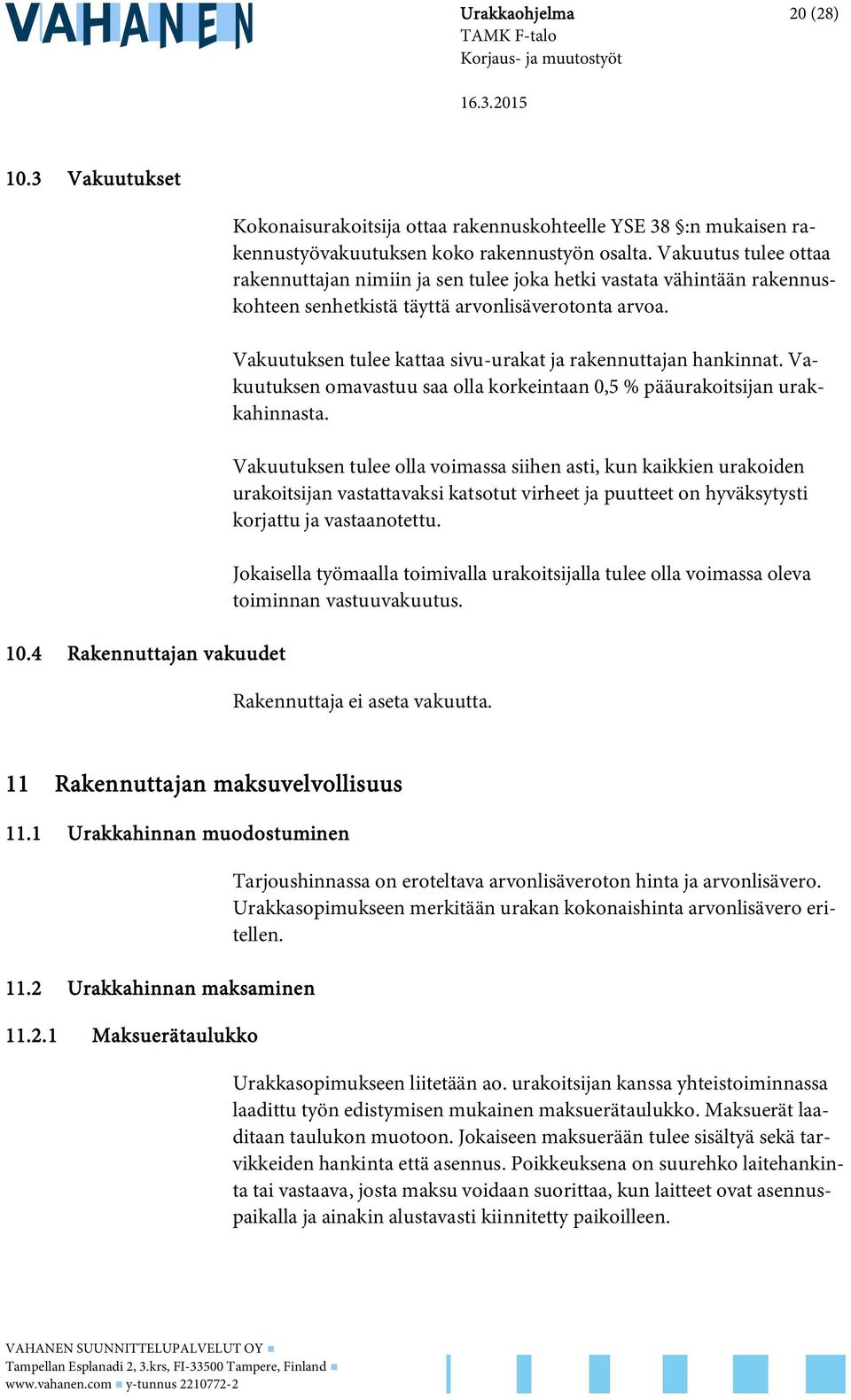 Vakuutuksen tulee kattaa sivu-urakat ja rakennuttajan hankinnat. Vakuutuksen omavastuu saa olla korkeintaan 0,5 % pääurakoitsijan urakkahinnasta.