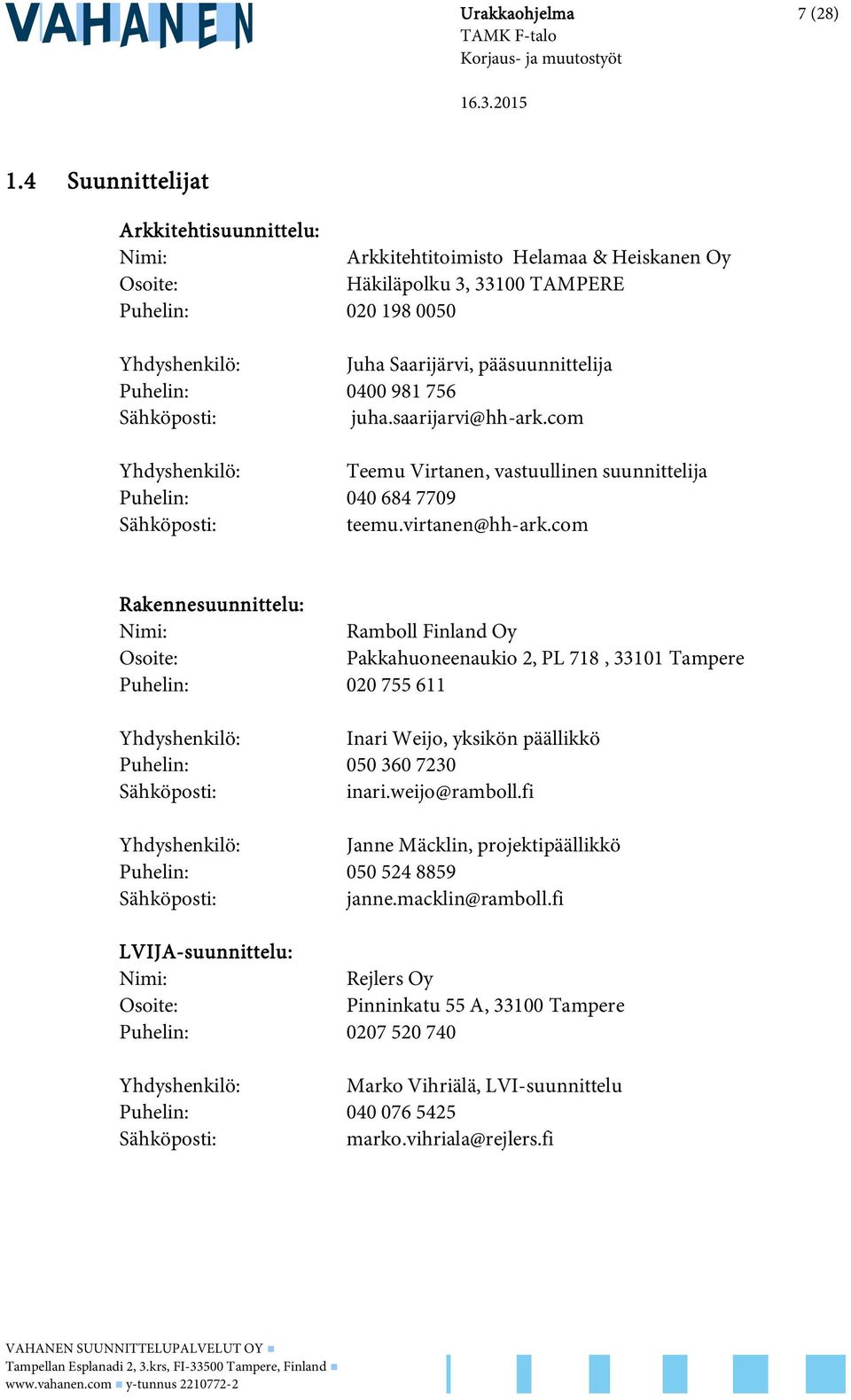 Puhelin: 0400 981 756 Sähköposti: juha.saarijarvi@hh-ark.com Yhdyshenkilö: Teemu Virtanen, vastuullinen suunnittelija Puhelin: 040 684 7709 Sähköposti: teemu.virtanen@hh-ark.