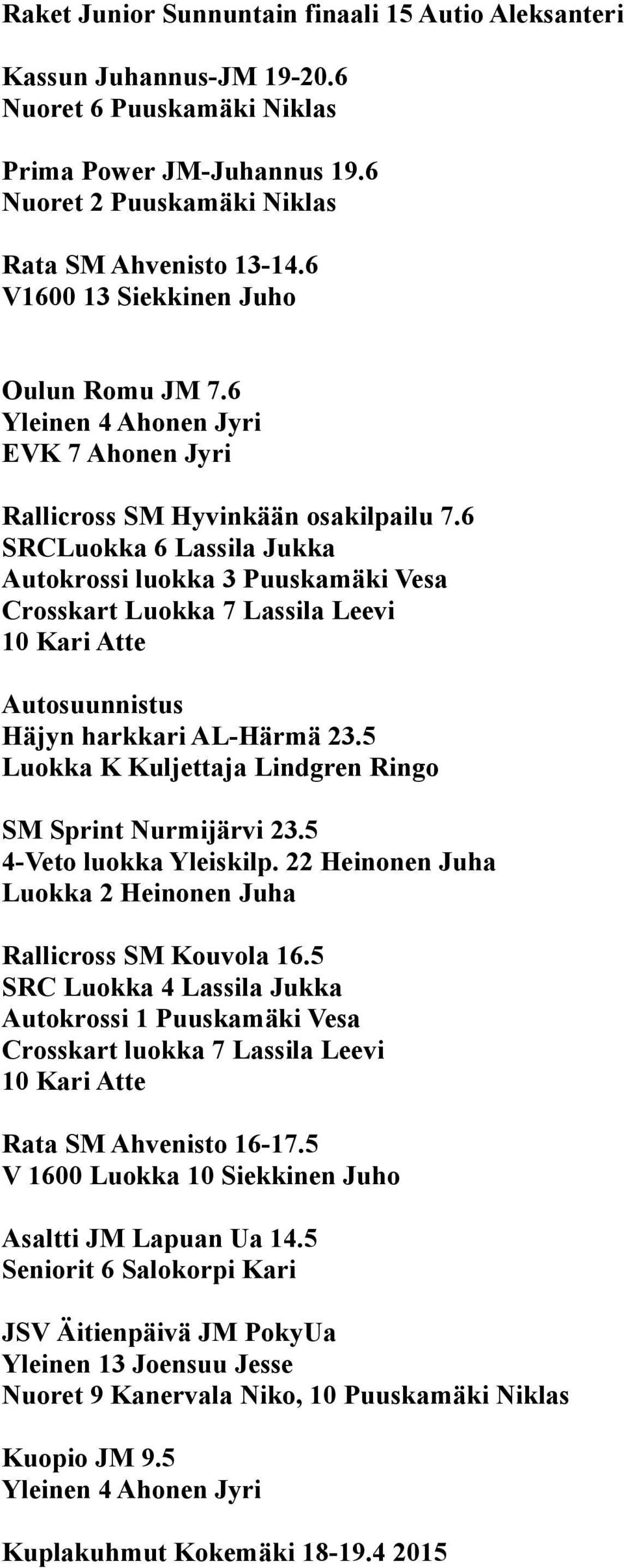 6 SRCLuokka 6 Lassila Jukka Autokrossi luokka 3 Puuskamäki Vesa Crosskart Luokka 7 Lassila Leevi Autosuunnistus Häjyn harkkari AL-Härmä 23.5 Luokka K Kuljettaja Lindgren Ringo SM Sprint Nurmijärvi 23.