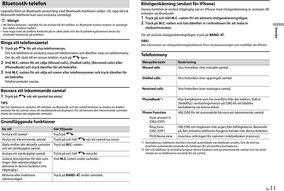 Vara noga med att parkera fordonet på en säker plats och dra åt parkeringsbromsen innan du använder funktioner på enheten. Ringa ett telefonsamtal 1 Tryck på för att visa telefonmenyn.