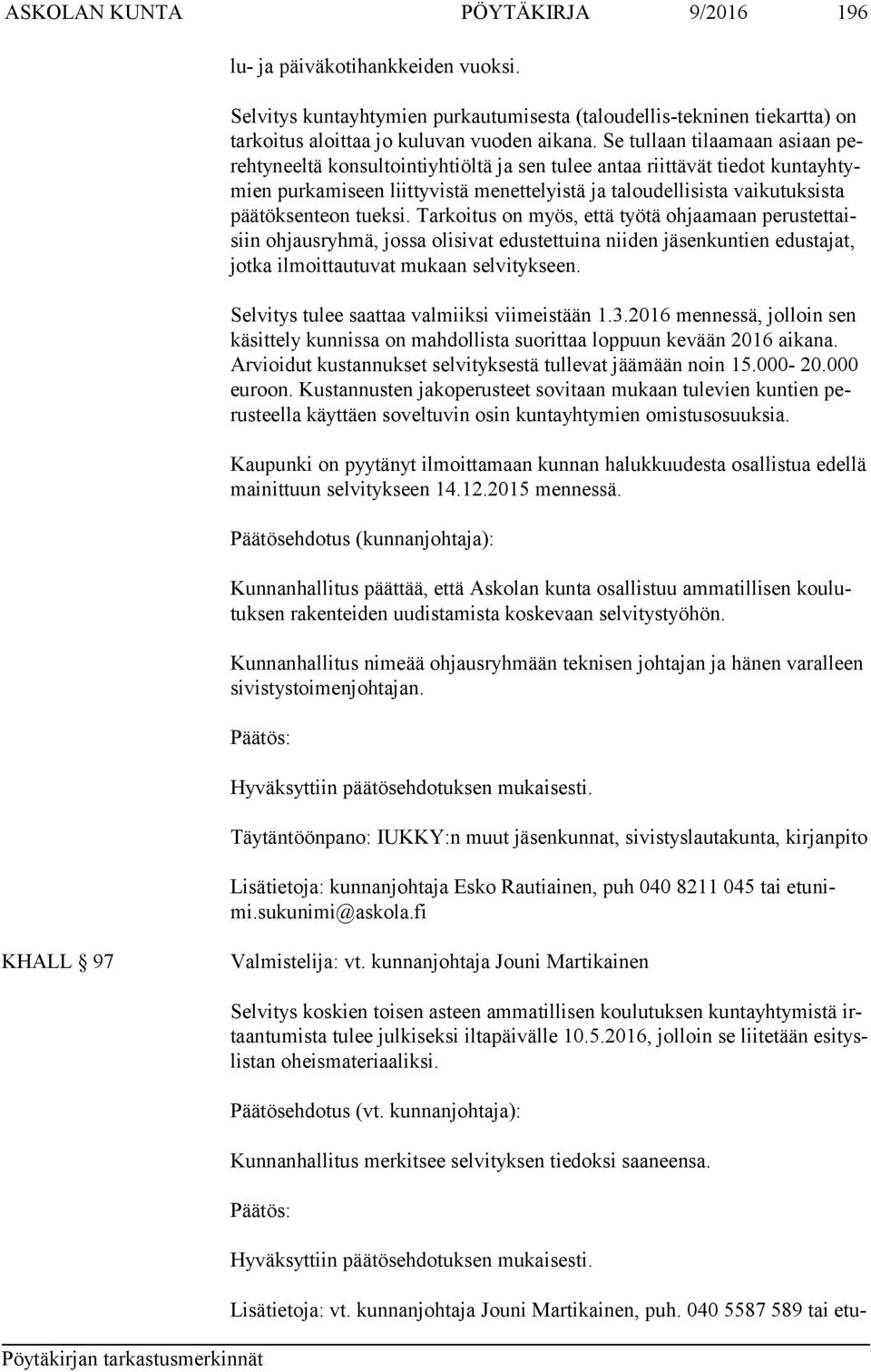 sen teon tueksi. Tarkoitus on myös, että työtä ohjaamaan pe rus tet taisiin ohjausryhmä, jossa olisivat edustettuina niiden jäsenkuntien edustajat, jot ka ilmoittautuvat mukaan selvitykseen.