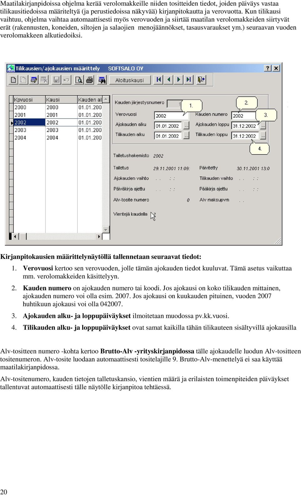 ym.) seuraavan vuoden verolomakkeen alkutiedoiksi. Kirjanpitokausien määrittelynäytöllä tallennetaan seuraavat tiedot: 1. Verovuosi kertoo sen verovuoden, jolle tämän ajokauden tiedot kuuluvat.