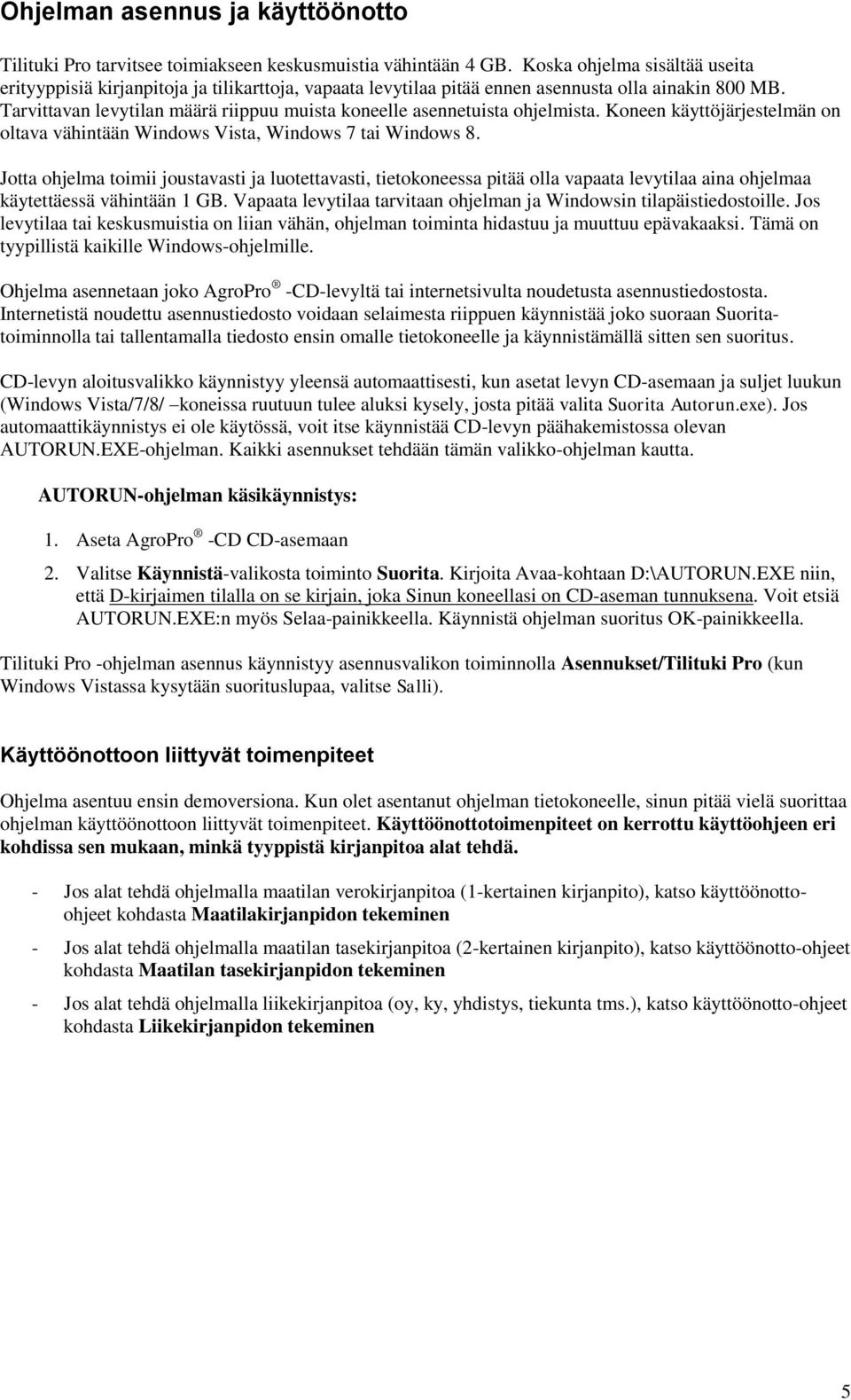 Tarvittavan levytilan määrä riippuu muista koneelle asennetuista ohjelmista. Koneen käyttöjärjestelmän on oltava vähintään Windows Vista, Windows 7 tai Windows 8.