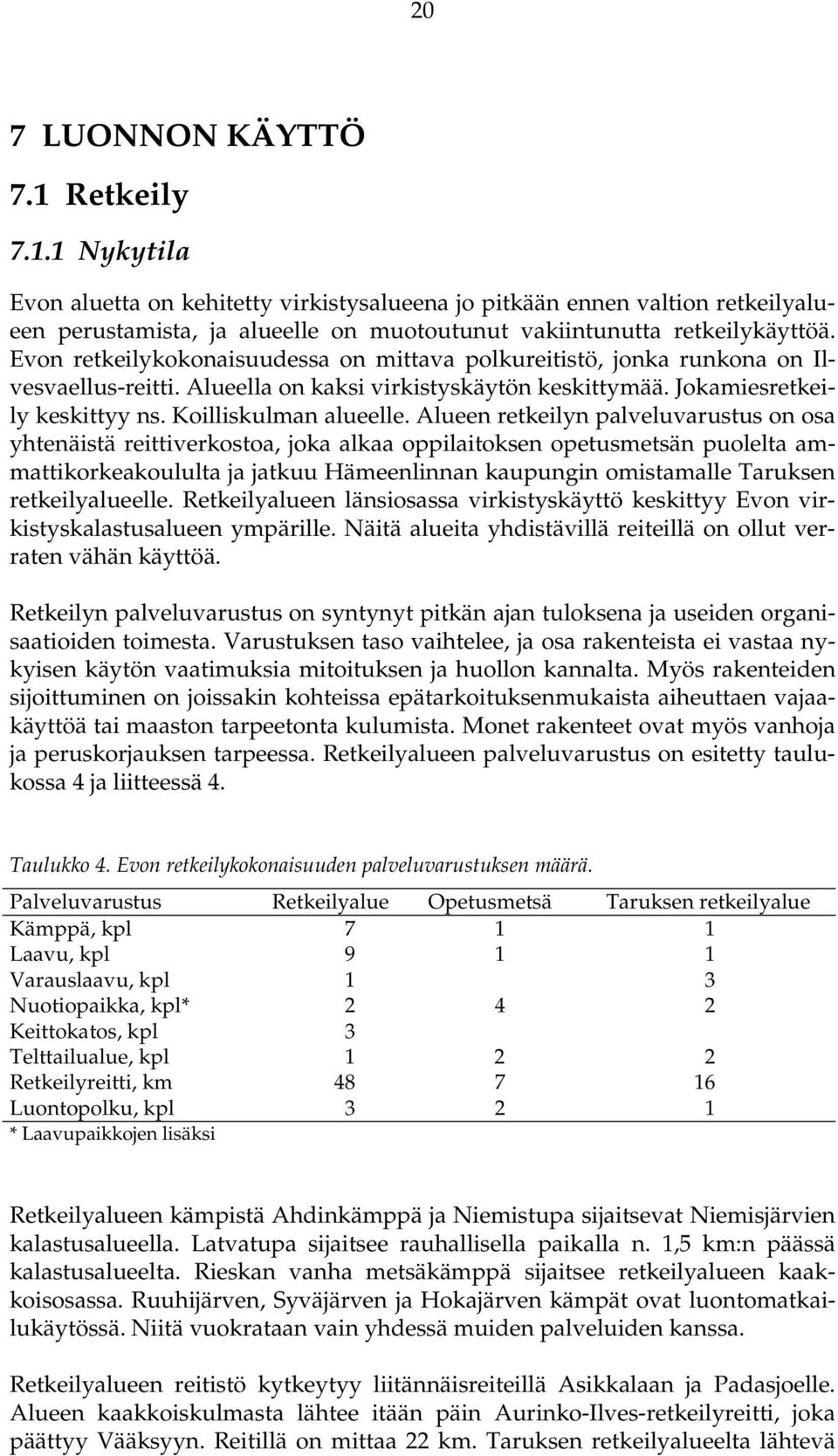 Alueen retkeilyn palveluvarustus on osa yhtenäistä reittiverkostoa, joka alkaa oppilaitoksen opetusmetsän puolelta ammattikorkeakoululta ja jatkuu Hämeenlinnan kaupungin omistamalle Taruksen