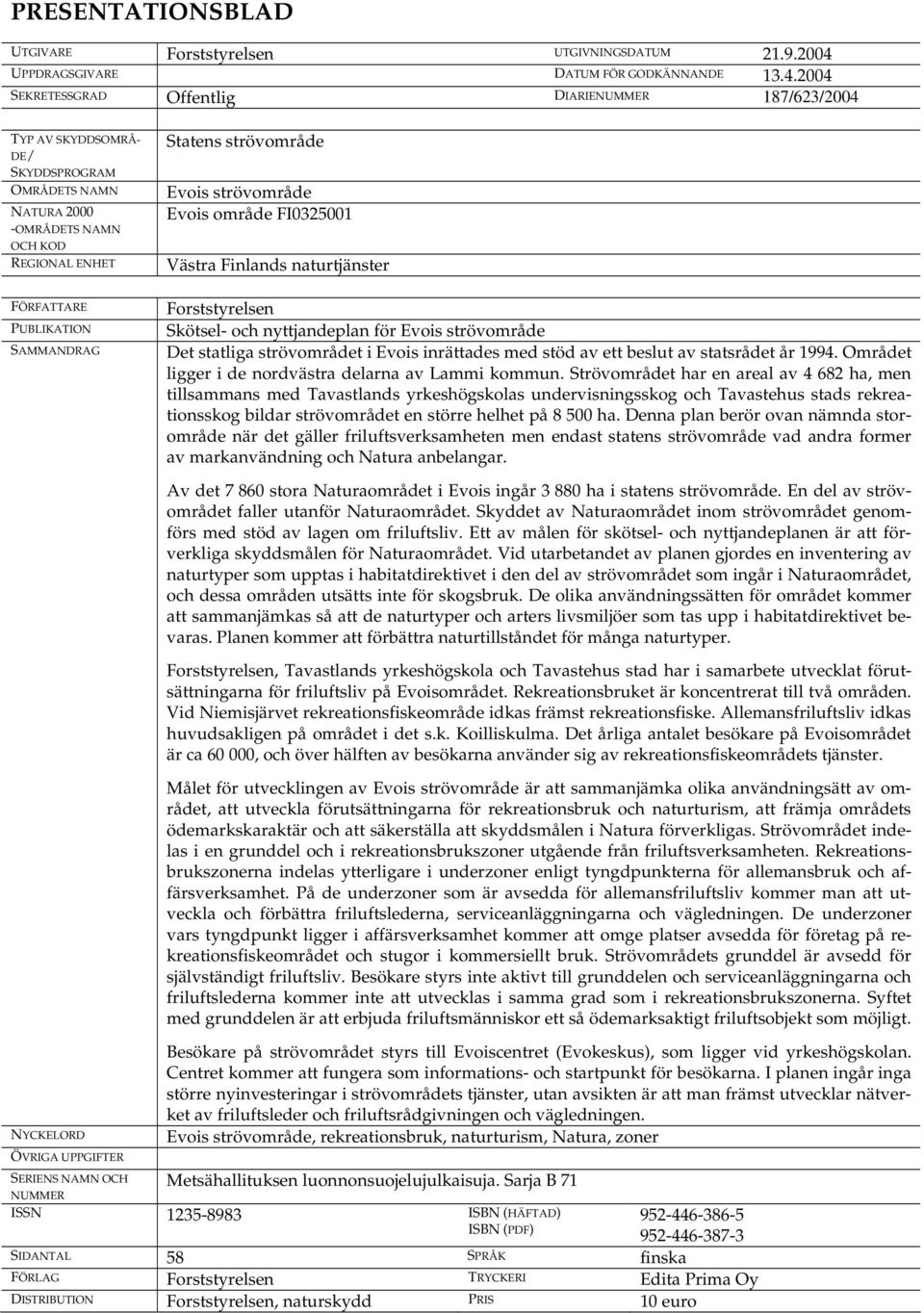 2004 SEKRETESSGRAD Offentlig DIARIENUMMER 187/623/2004 TYP AV SKYDDSOMRÅ- DE/ SKYDDSPROGRAM OMRÅDETS NAMN NATURA 2000 -OMRÅDETS NAMN OCH KOD REGIONAL ENHET FÖRFATTARE PUBLIKATION SAMMANDRAG Statens