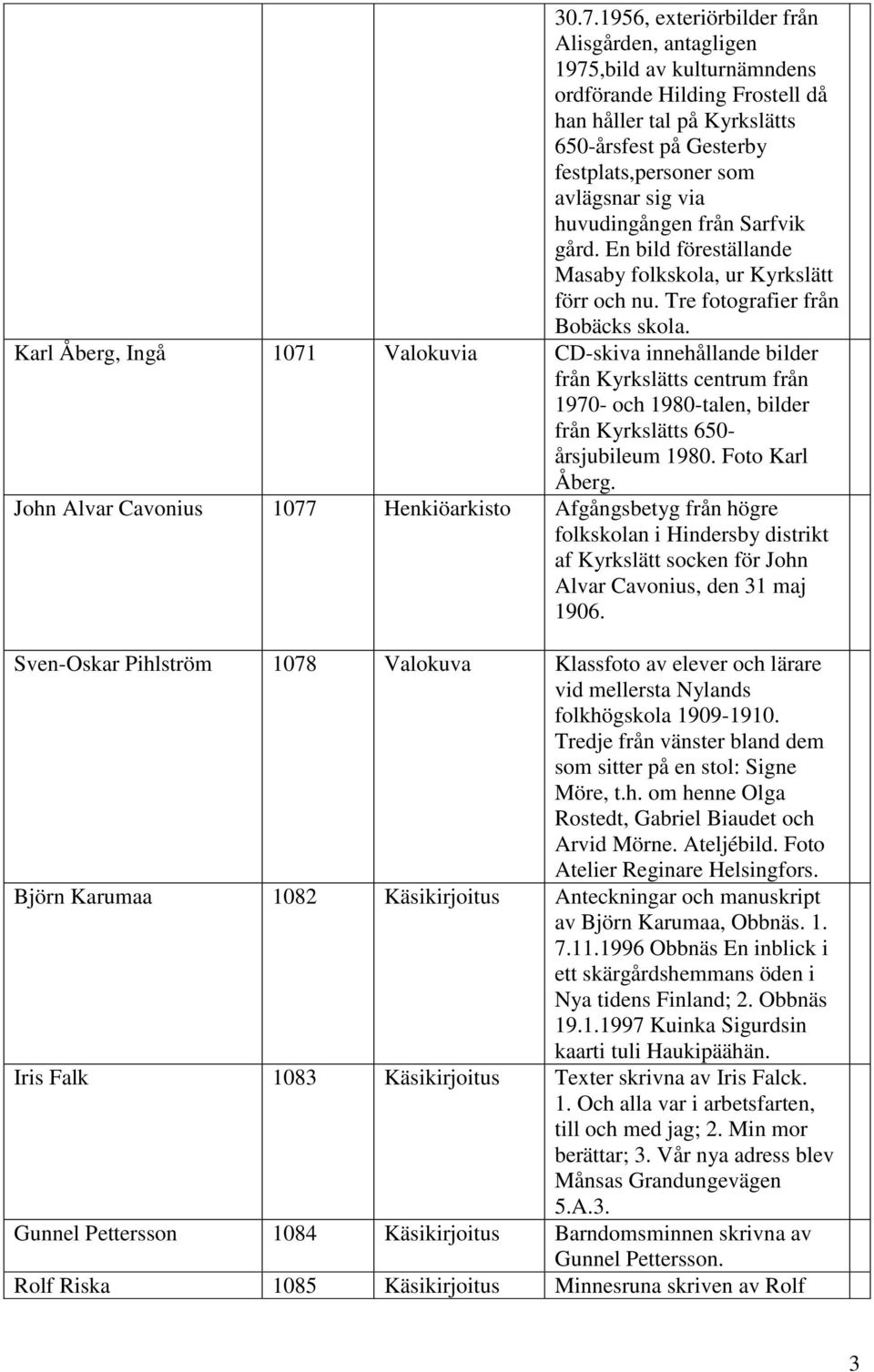 Karl Åberg, Ingå 1071 Valokuvia CD-skiva innehållande bilder från Kyrkslätts centrum från 1970- och 1980-talen, bilder från Kyrkslätts 650- årsjubileum 1980. Foto Karl Åberg.