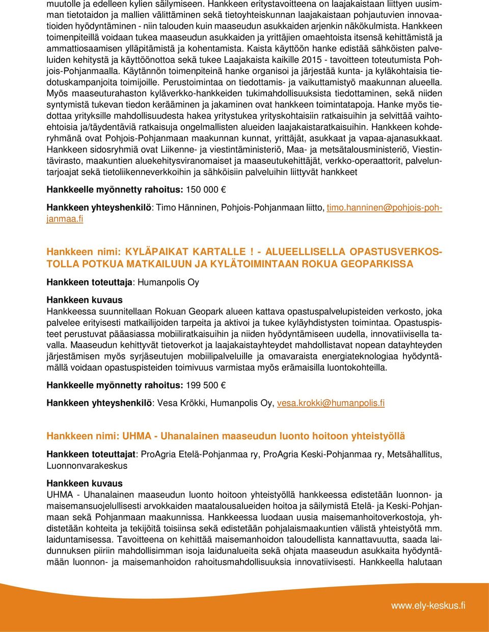 maaseudun asukkaiden arjenkin näkökulmista. Hankkeen toimenpiteillä voidaan tukea maaseudun asukkaiden ja yrittäjien omaehtoista itsensä kehittämistä ja ammattiosaamisen ylläpitämistä ja kohentamista.
