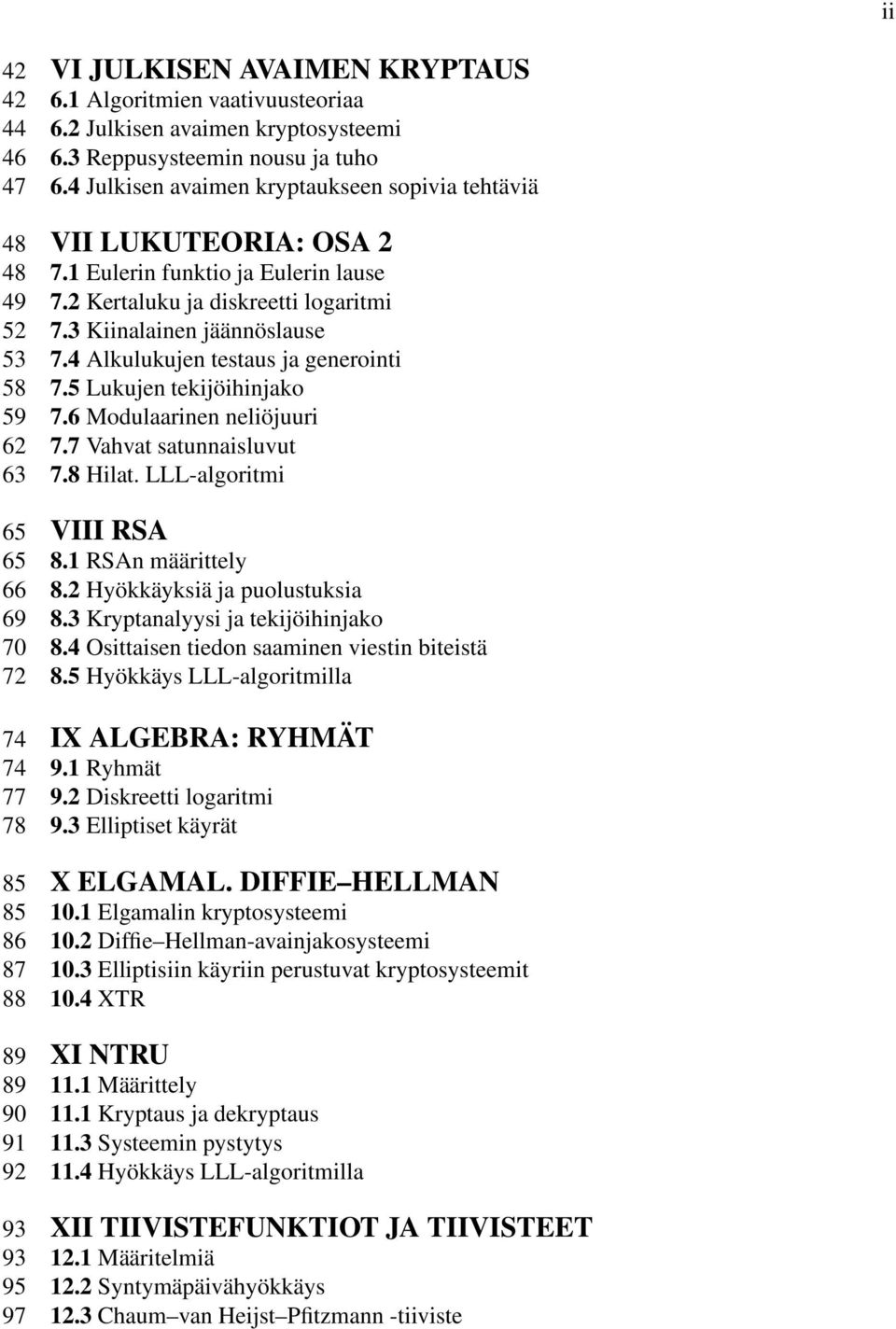 4 Alkulukujen testaus ja generointi 58 7.5 Lukujen tekijöihinjako 59 7.6 Modulaarinen neliöjuuri 62 7.7 Vahvat satunnaisluvut 63 7.8 Hilat. LLL-algoritmi 65 VIII RSA 65 8.1 RSAn määrittely 66 8.