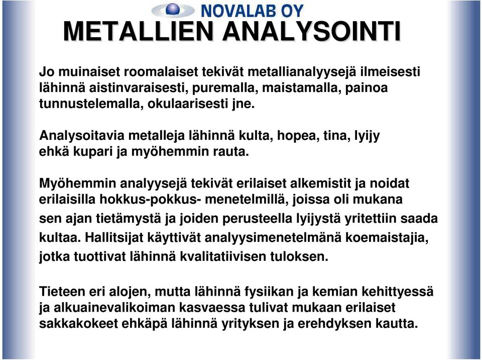 Myöhemmin analyysejä tekivät erilaiset alkemistit ja noidat erilaisilla hokkus-pokkus- menetelmillä, joissa oli mukana sen ajan tietämystä ja joiden perusteella lyijystä yritettiin saada