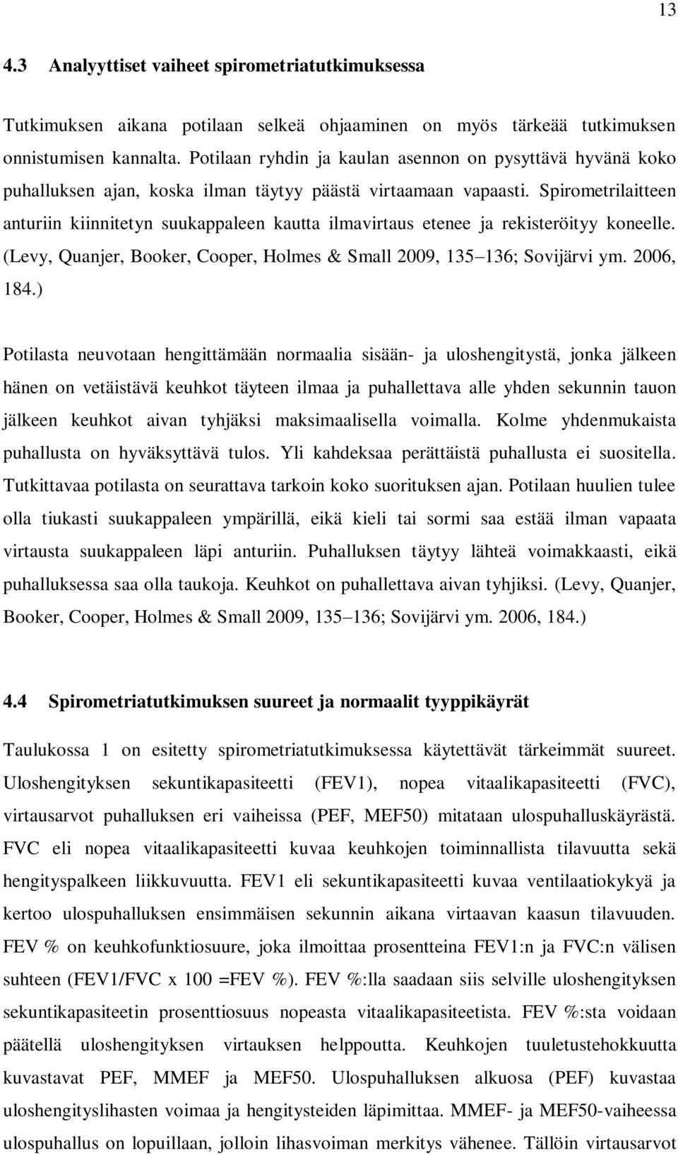 Spirometrilaitteen anturiin kiinnitetyn suukappaleen kautta ilmavirtaus etenee ja rekisteröityy koneelle. (Levy, Quanjer, Booker, Cooper, Holmes & Small 2009, 135 136; Sovijärvi ym. 2006, 184.