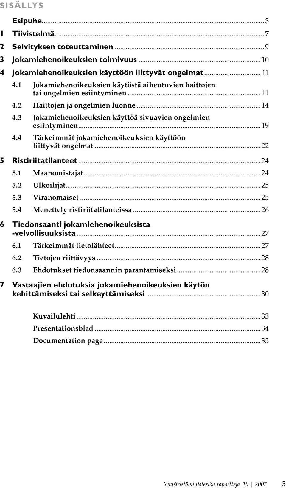 4 Tärkeimmät jokamiehenoikeuksien käyttöön liittyvät ongelmat...22 5 Ristiriitatilanteet...24 5.1 Maanomistajat...24 5.2 Ulkoilijat...25 5.3 Viranomaiset...25 5.4 Menettely ristiriitatilanteissa.