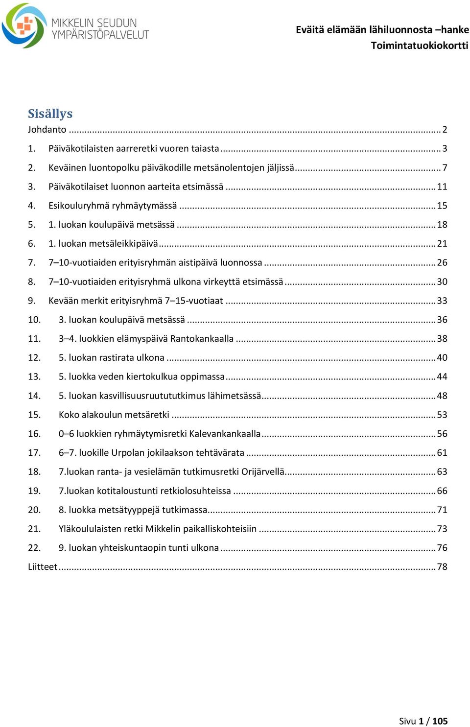 7 10-vuotiaiden erityisryhmä ulkona virkeyttä etsimässä... 30 9. Kevään merkit erityisryhmä 7 15-vuotiaat... 33 10. 3. luokan koulupäivä metsässä... 36 11. 3 4. luokkien elämyspäivä Rantokankaalla.