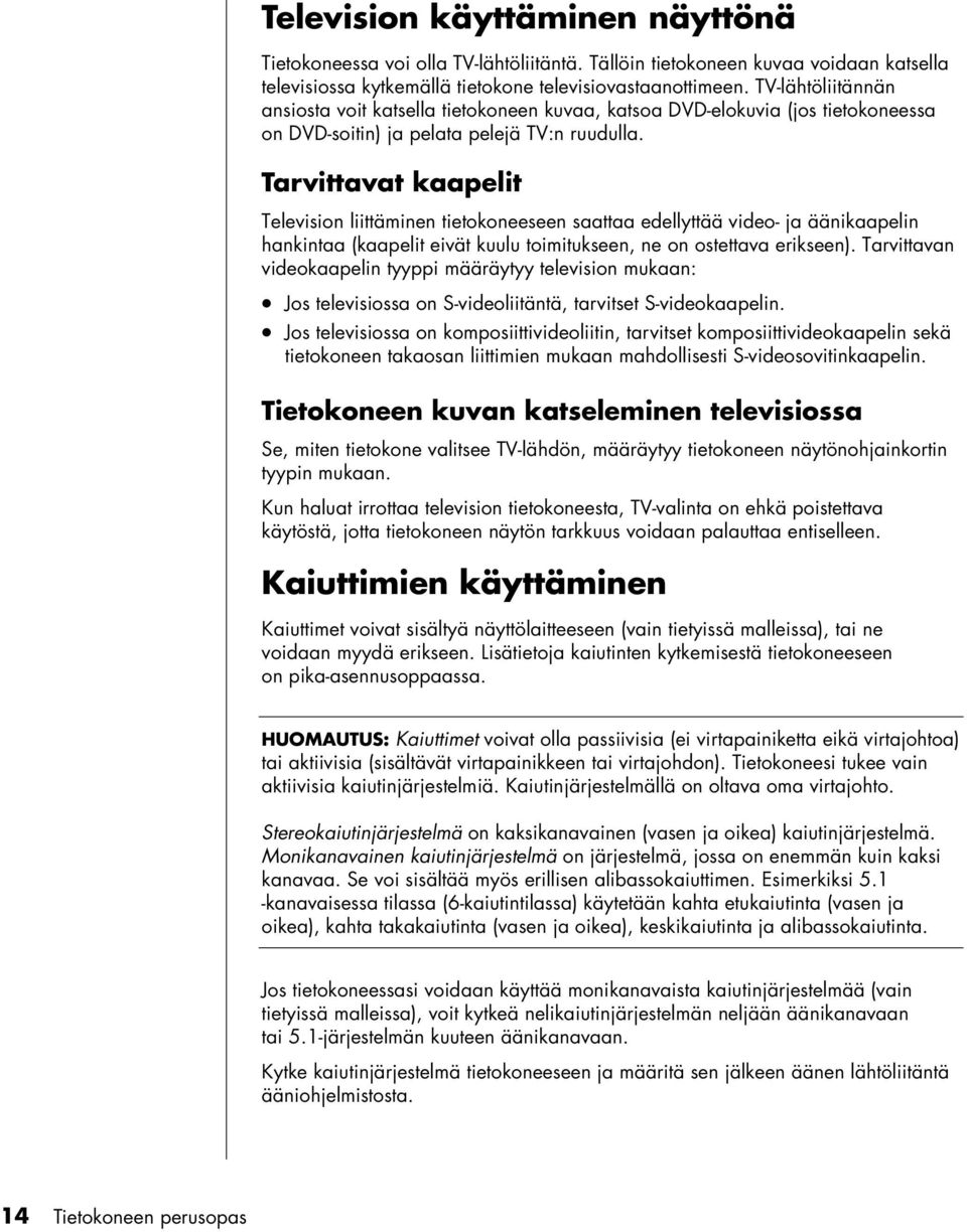 Tarvittavat kaapelit Television liittäminen tietokoneeseen saattaa edellyttää video- ja äänikaapelin hankintaa (kaapelit eivät kuulu toimitukseen, ne on ostettava erikseen).