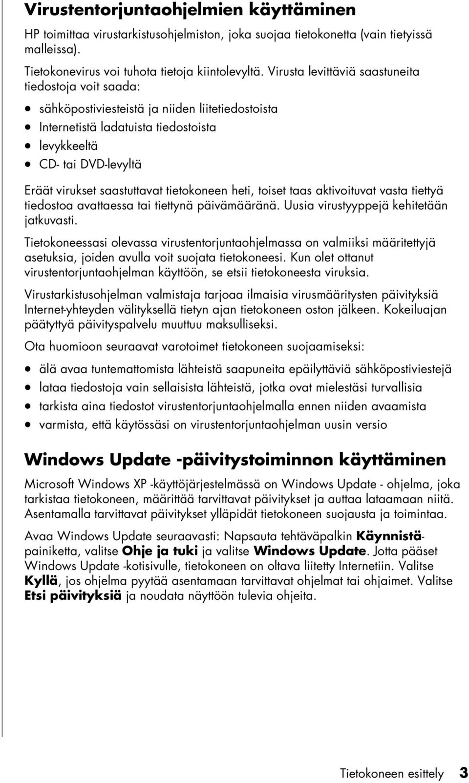 tietokoneen heti, toiset taas aktivoituvat vasta tiettyä tiedostoa avattaessa tai tiettynä päivämääränä. Uusia virustyyppejä kehitetään jatkuvasti.