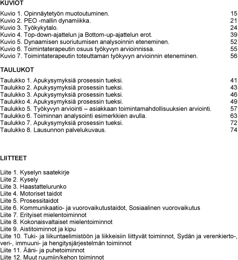 56 TAULUKOT Taulukko 1. Apukysymyksiä prosessin tueksi. 41 Taulukko 2. Apukysymyksiä prosessin tueksi. 43 Taulukko 3. Apukysymyksiä prosessin tueksi. 46 Taulukko 4. Apukysymyksiä prosessin tueksi. 49 Taulukko 5.