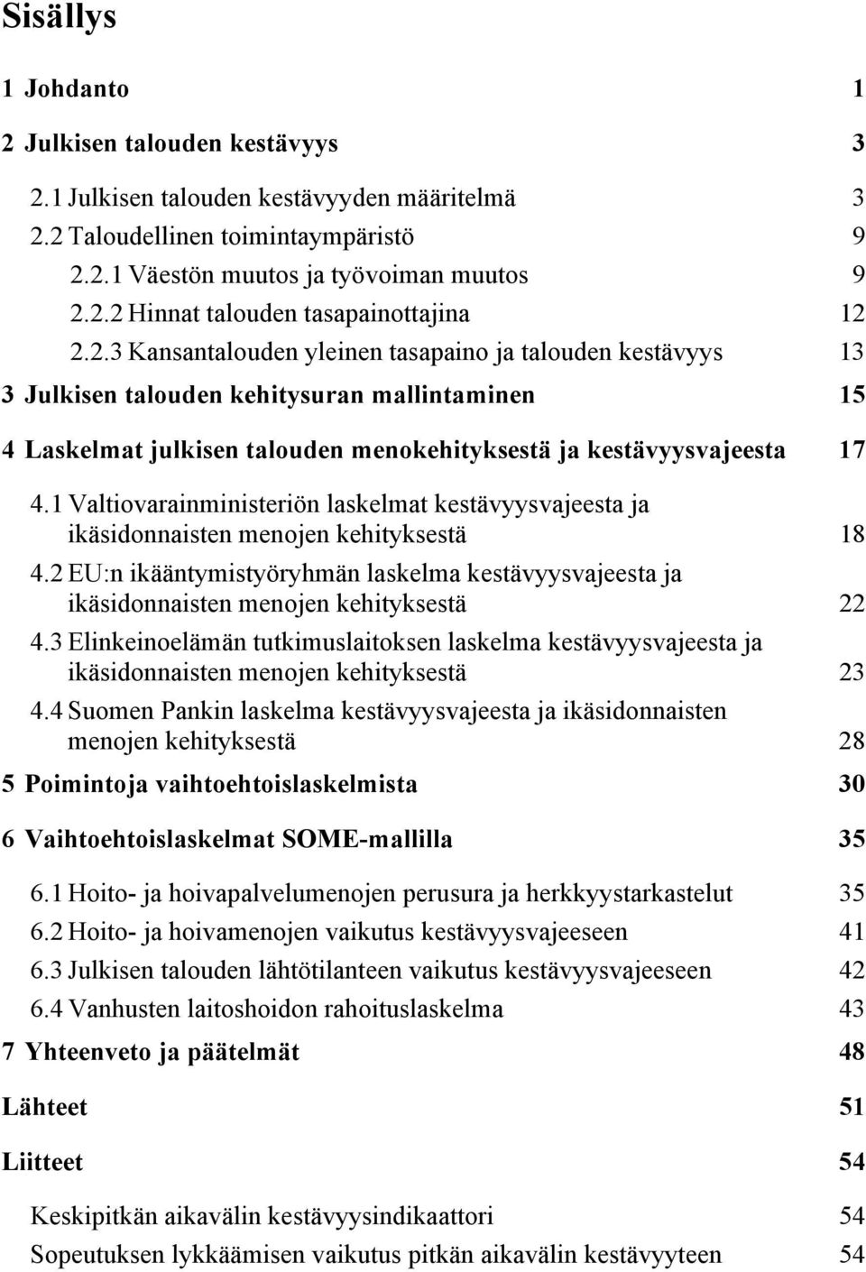 1 Valtiovarainministeriön laskelmat kestävyysvajeesta ja ikäsidonnaisten menojen kehityksestä 18 4.2 EU:n ikääntymistyöryhmän laskelma kestävyysvajeesta ja ikäsidonnaisten menojen kehityksestä 22 4.