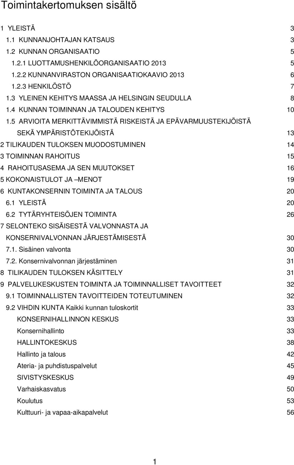 5 ARVIOITA MERKITTÄVIMMISTÄ RISKEISTÄ JA EPÄVARMUUSTEKIJÖISTÄ SEKÄ YMPÄRISTÖTEKIJÖISTÄ 13 2 TILIKAUDEN TULOKSEN MUODOSTUMINEN 14 3 TOIMINNAN RAHOITUS 15 4 RAHOITUSASEMA JA SEN MUUTOKSET 16 5