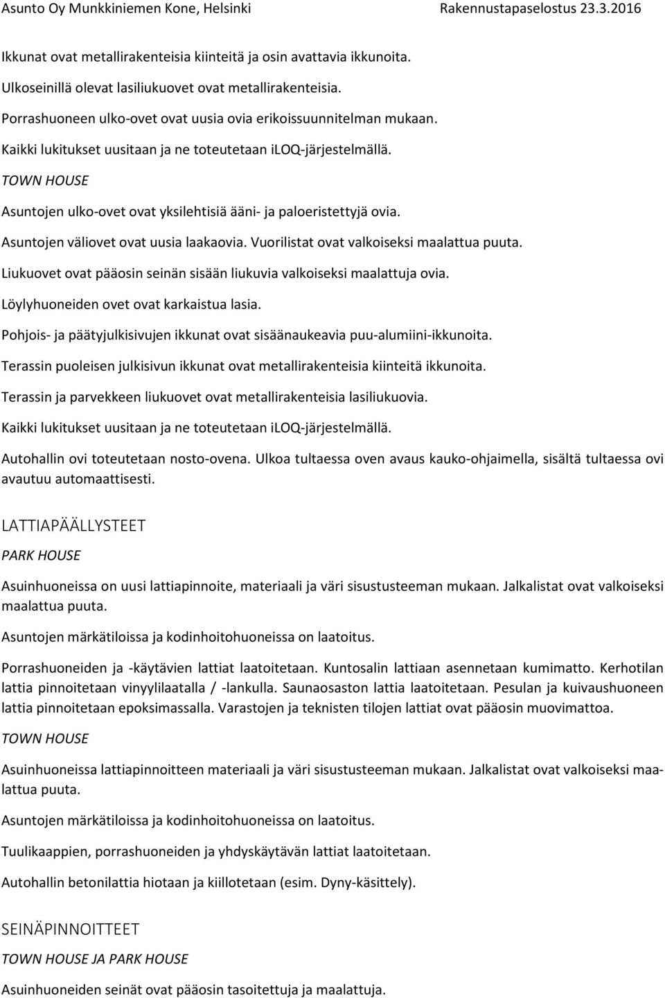 Vuorilistat ovat valkoiseksi maalattua puuta. Liukuovet ovat pääosin seinän sisään liukuvia valkoiseksi maalattuja ovia. Löylyhuoneiden ovet ovat karkaistua lasia.