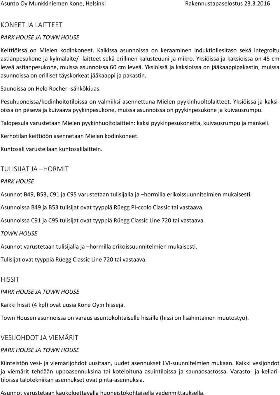 Saunoissa on Helo Rocher -sähkökiuas. Pesuhuoneissa/kodinhoitotiloissa on valmiiksi asennettuna Mielen pyykinhuoltolaitteet.