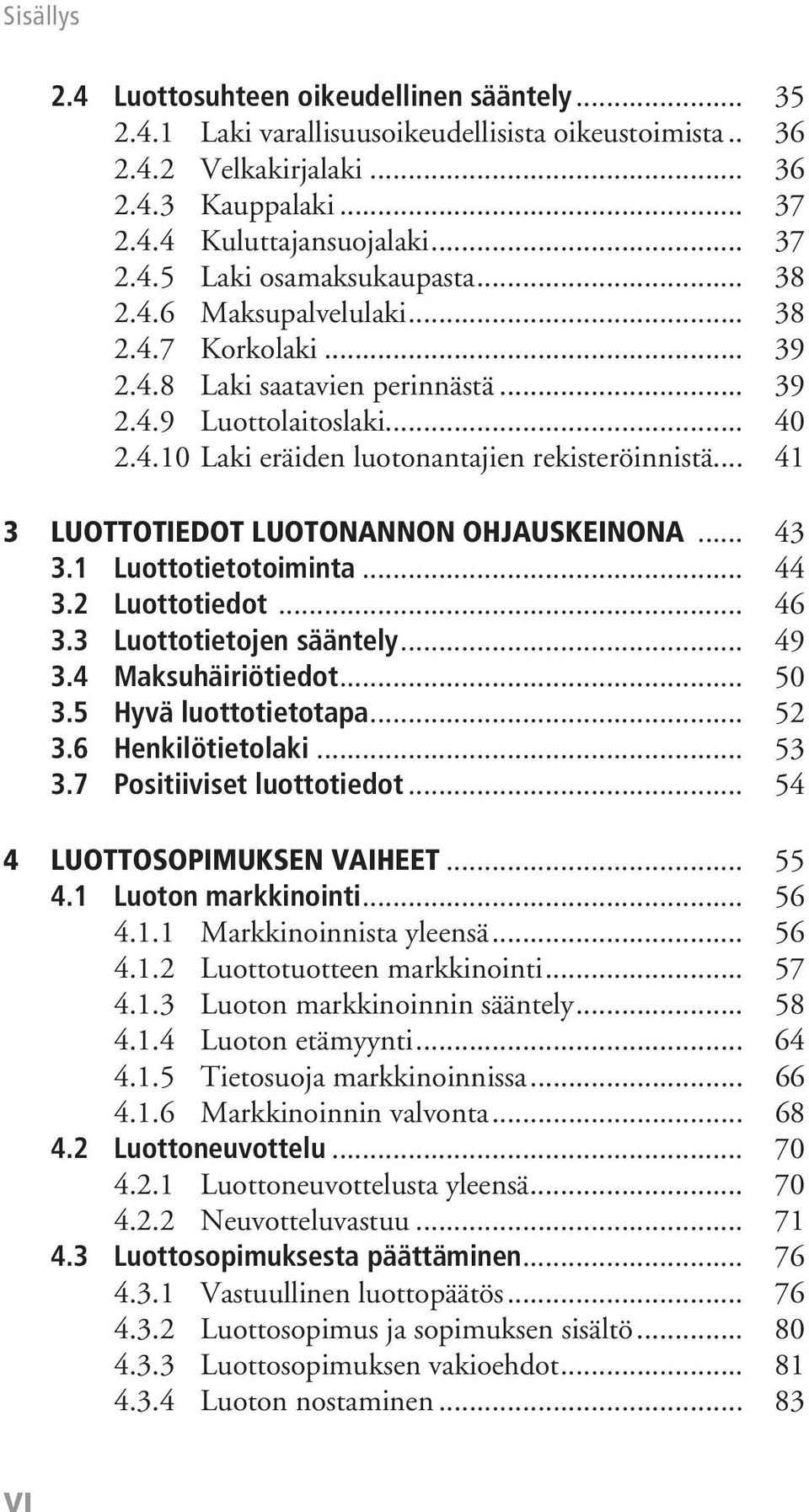 .. 41 3 Luottotiedot luotonannon ohjauskeinona... 43 3.1 Luottotietotoiminta... 44 3.2 Luottotiedot... 46 3.3 Luottotietojen sääntely... 49 3.4 Maksuhäiriötiedot... 50 3.5 Hyvä luottotietotapa... 52 3.