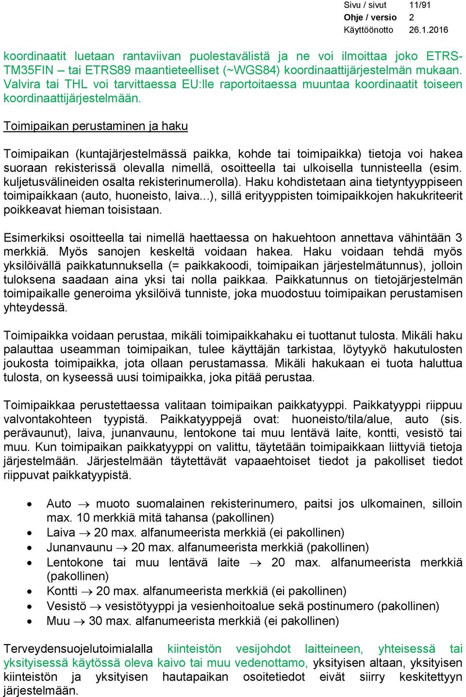 Toimipaikan perustaminen ja haku Toimipaikan (kuntajärjestelmässä paikka, kohde tai toimipaikka) tietoja voi hakea suoraan rekisterissä olevalla nimellä, osoitteella tai ulkoisella tunnisteella (esim.