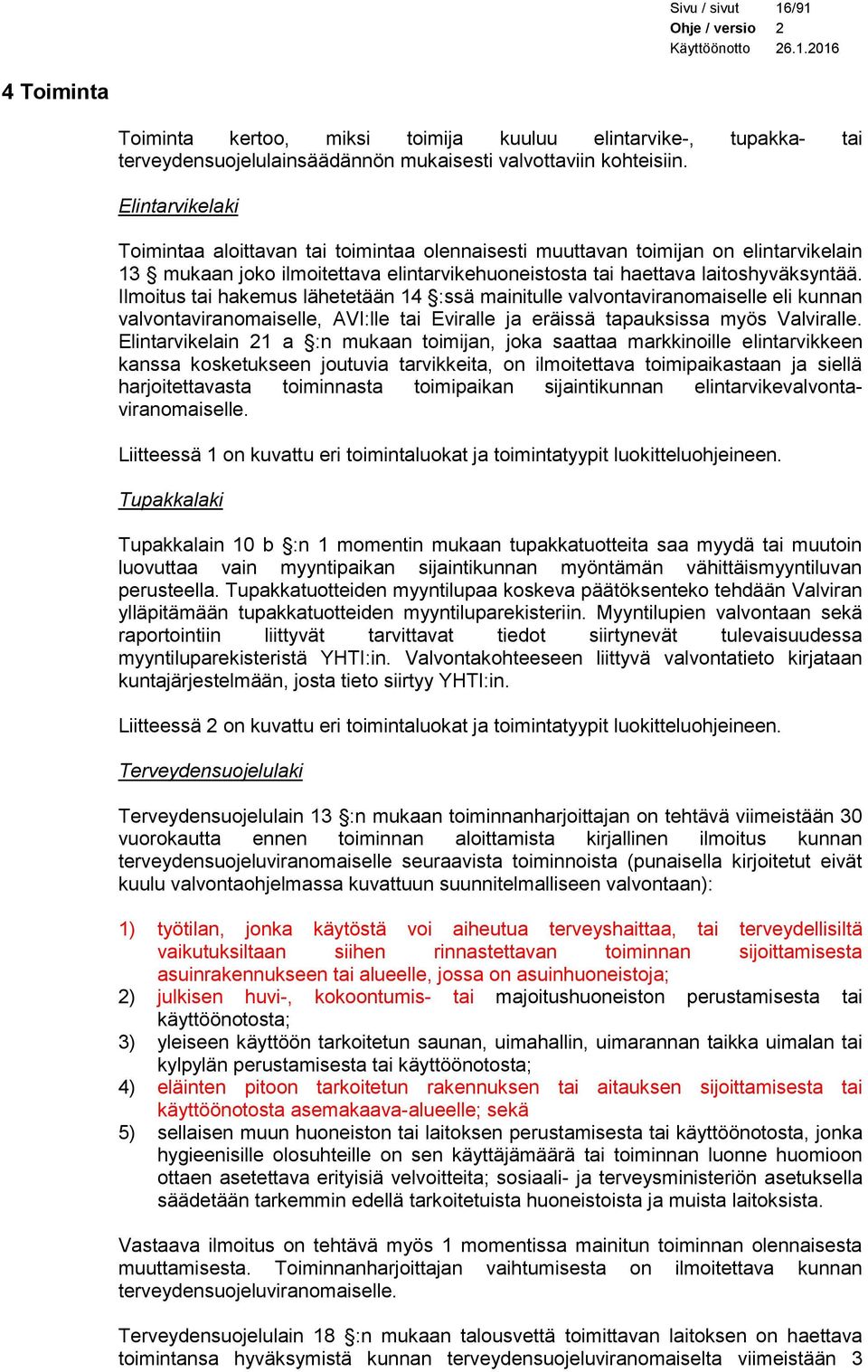 Ilmoitus tai hakemus lähetetään 14 :ssä mainitulle valvontaviranomaiselle eli kunnan valvontaviranomaiselle, AVI:lle tai Eviralle ja eräissä tapauksissa myös Valviralle.