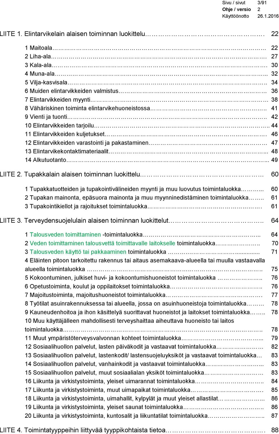 . 44 11 Elintarvikkeiden kuljetukset. 46 12 Elintarvikkeiden varastointi ja pakastaminen 47 13 Elintarvikekontaktimateriaalit... 48 14 Alkutuotanto.... 49 LIITE 2.