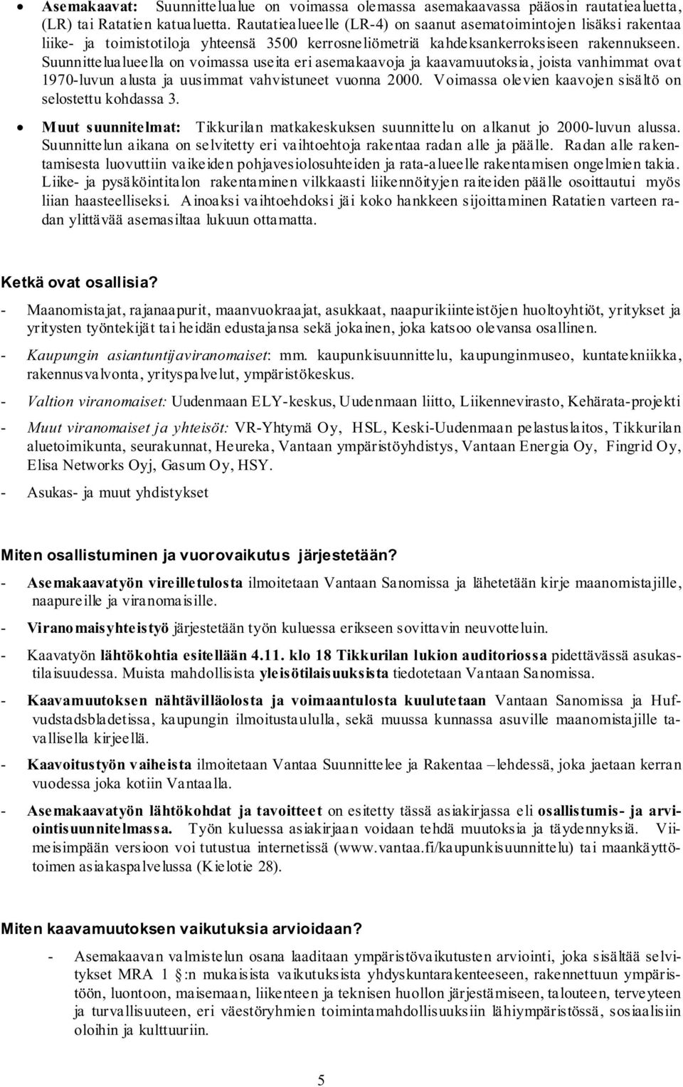 Suunnittelualueella on voimassa useita eri asemakaavoja ja kaavamuutoksia, joista vanhimmat ovat 1970-luvun alusta ja uusimmat vahvistuneet vuonna 2000.