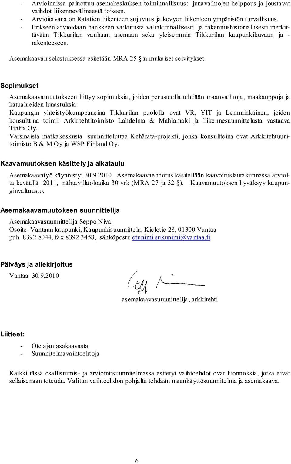 - Erikseen arvioidaan hankkeen vaikutusta valtakunnallisesti ja rakennushistoriallisesti merkittävään Tikkurilan vanhaan asemaan sekä yleisemmin Tikkurilan kaupunkikuvaan ja - rakenteeseen.