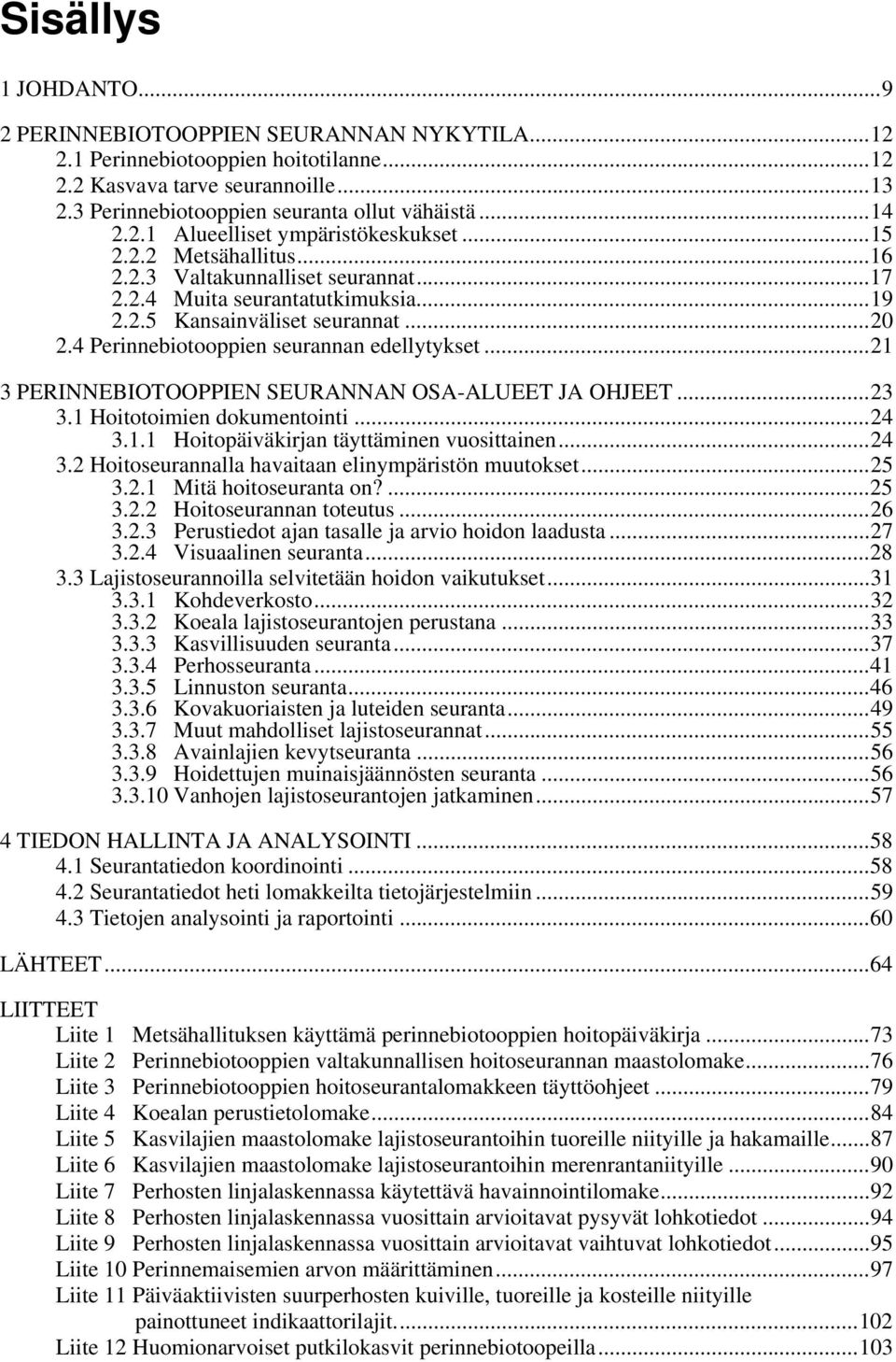 4 Perinnebiotooppien seurannan edellytykset...21 3 PERINNEBIOTOOPPIEN SEURANNAN OSA-ALUEET JA OHJEET...23 3.1 Hoitotoimien dokumentointi...24 3.1.1 Hoitopäiväkirjan täyttäminen vuosittainen...24 3.2 Hoitoseurannalla havaitaan elinympäristön muutokset.