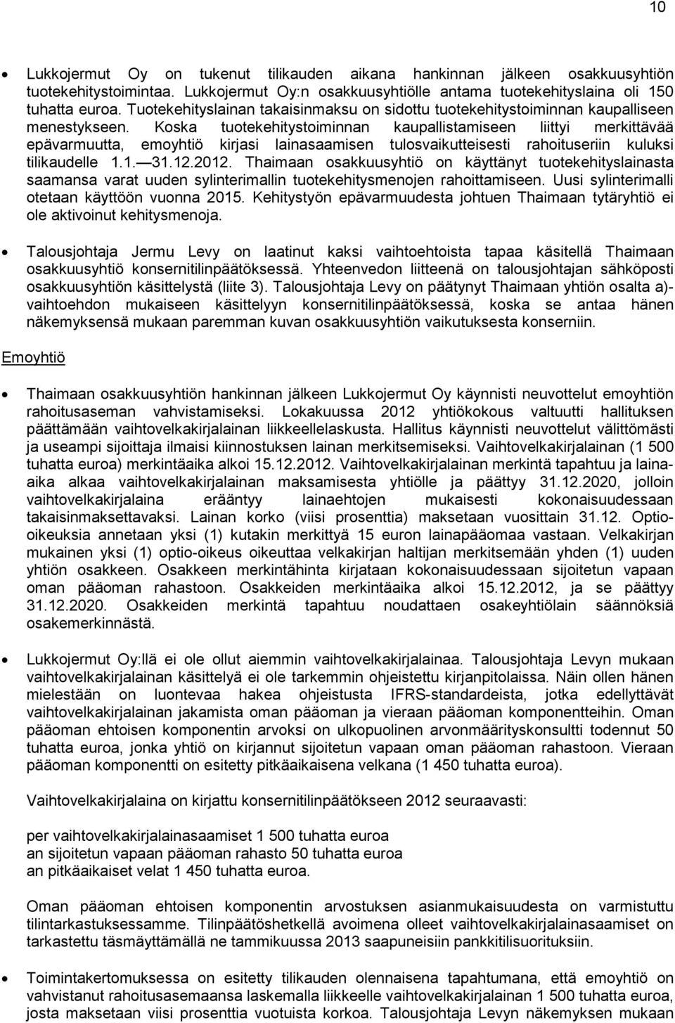 Koska tuotekehitystoiminnan kaupallistamiseen liittyi merkittävää epävarmuutta, emoyhtiö kirjasi lainasaamisen tulosvaikutteisesti rahoituseriin kuluksi tilikaudelle 1.1. 31.12.2012.