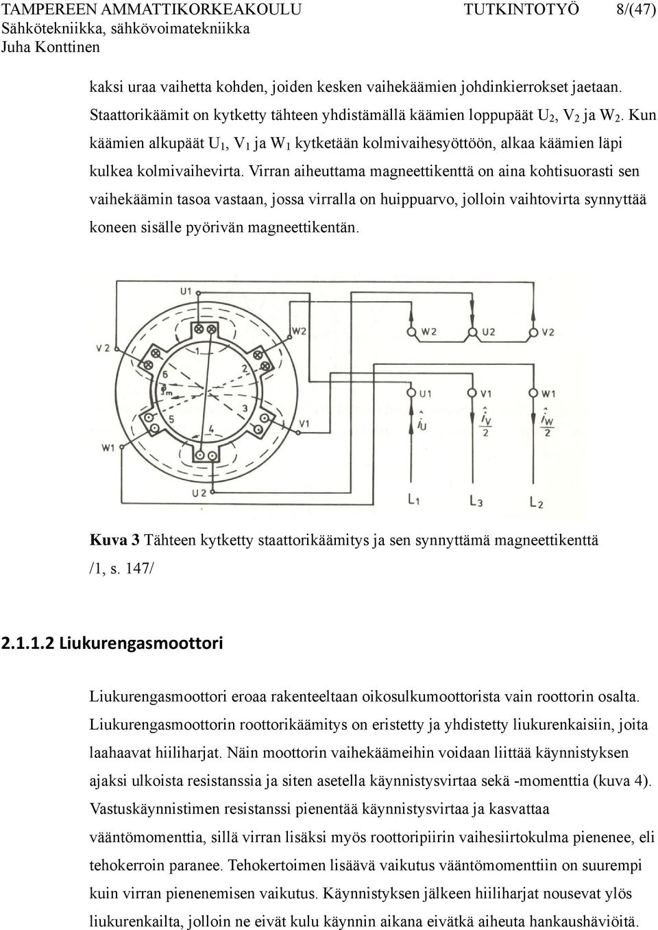 Virran aiheuttama magneettikenttä on aina kohtisuorasti sen vaihekäämin tasoa vastaan, jossa virralla on huippuarvo, jolloin vaihtovirta synnyttää koneen sisälle pyörivän magneettikentän.