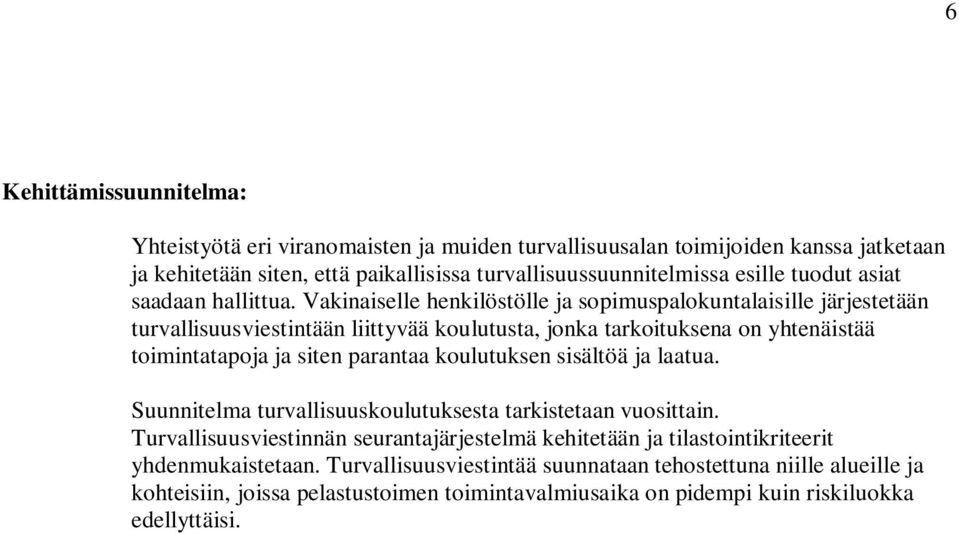 Vakinaiselle henkilöstölle ja sopimuspalokuntalaisille järjestetään turvallisuusviestintään liittyvää koulutusta, jonka tarkoituksena on yhtenäistää toimintatapoja ja siten parantaa