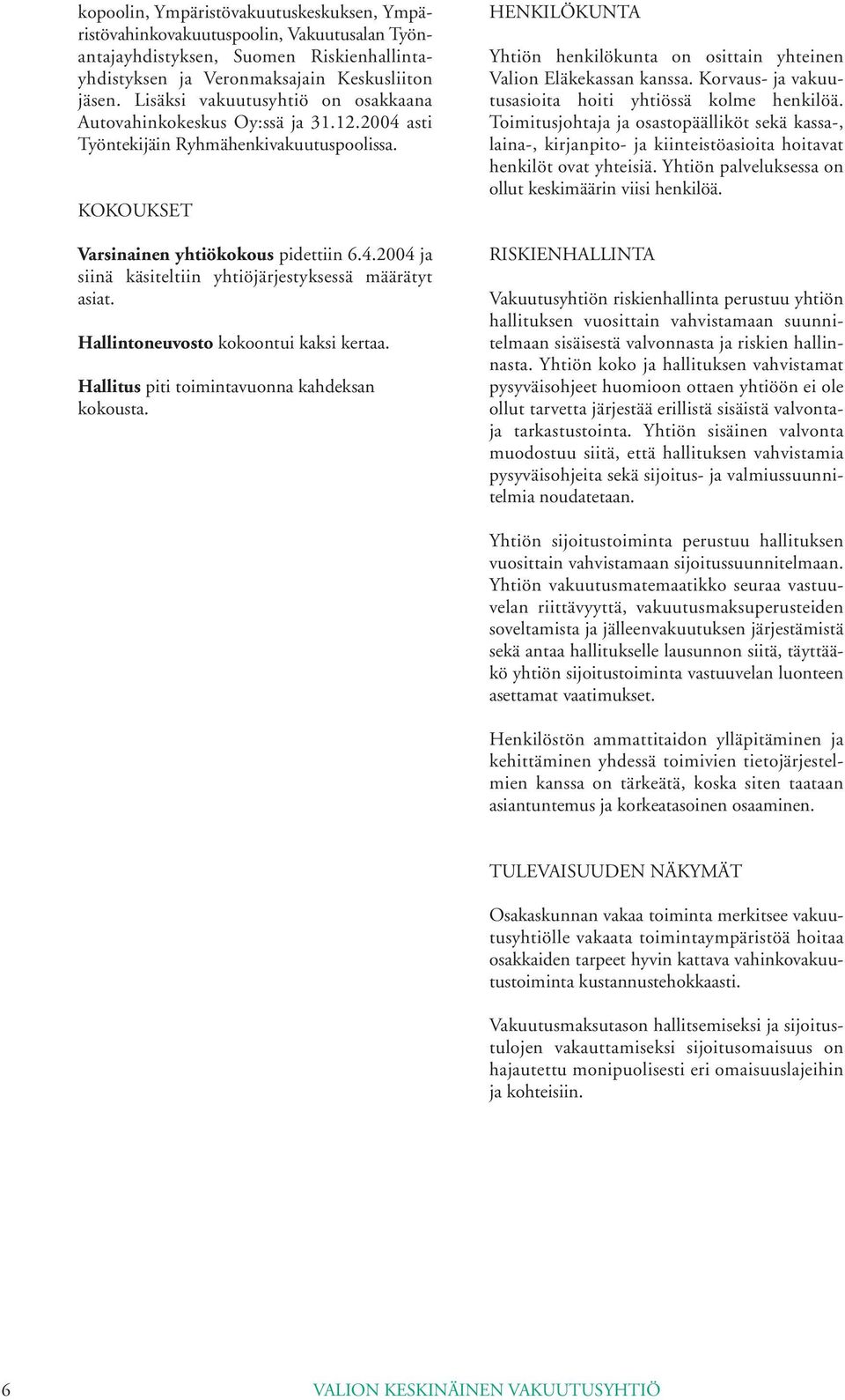 Hallintoneuvosto kokoontui kaksi kertaa. Hallitus piti toimintavuonna kahdeksan kokousta. HENKILÖKUNTA Yhtiön henkilökunta on osittain yhteinen Valion Eläkekassan kanssa.