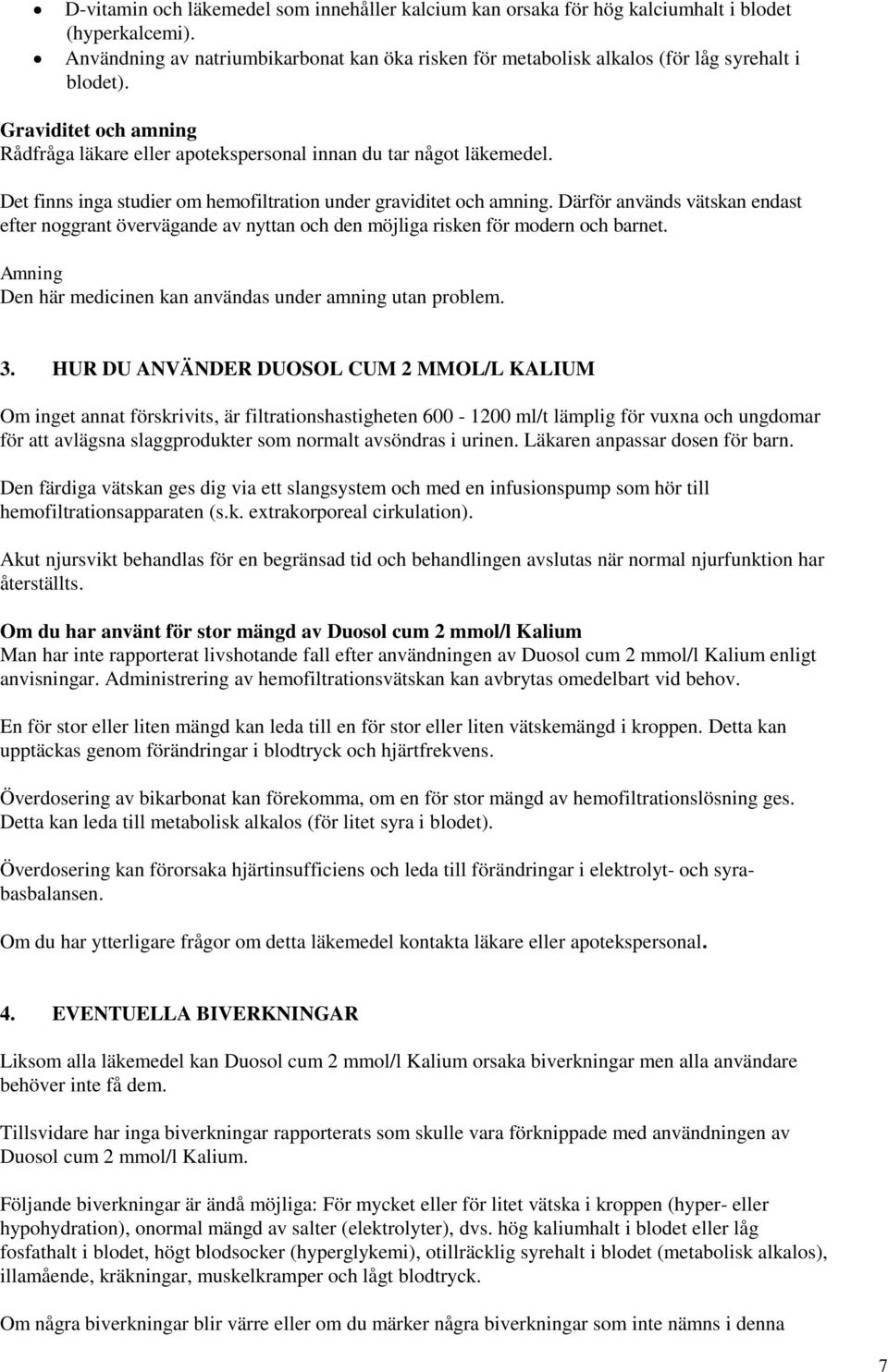 Det finns inga studier om hemofiltration under graviditet och amning. Därför används vätskan endast efter noggrant övervägande av nyttan och den möjliga risken för modern och barnet.