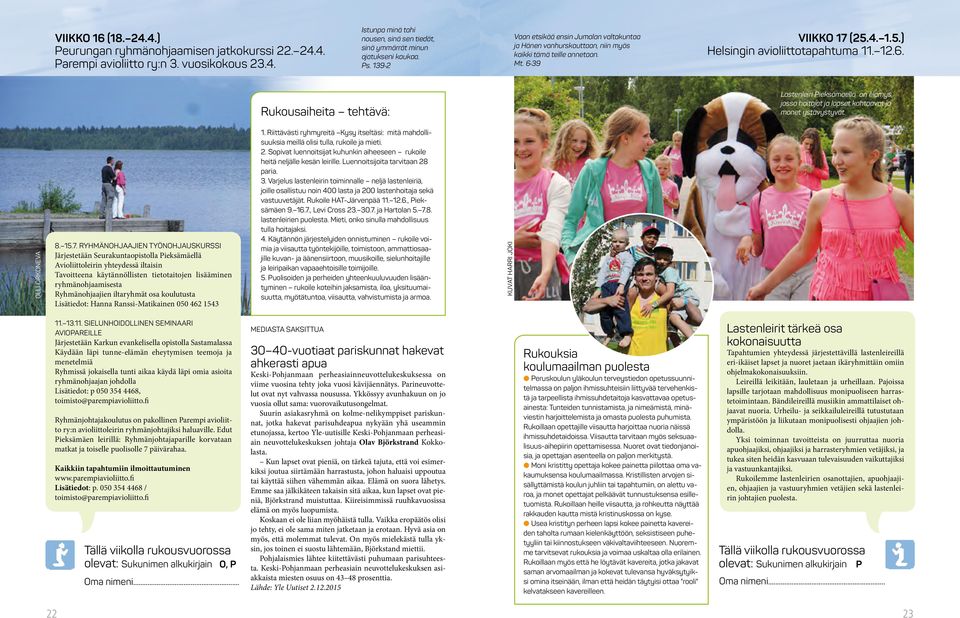 39 Viikko 17 (25.4. 1.5.) Helsingin avioliittotapahtuma 11. 12.6. Rukousaiheita tehtävä: Lastenleiri Pieksämäellä on elämys, jossa hoitajat ja lapset kohtaavat ja monet ystävystyvät. olli orkoneva 8.