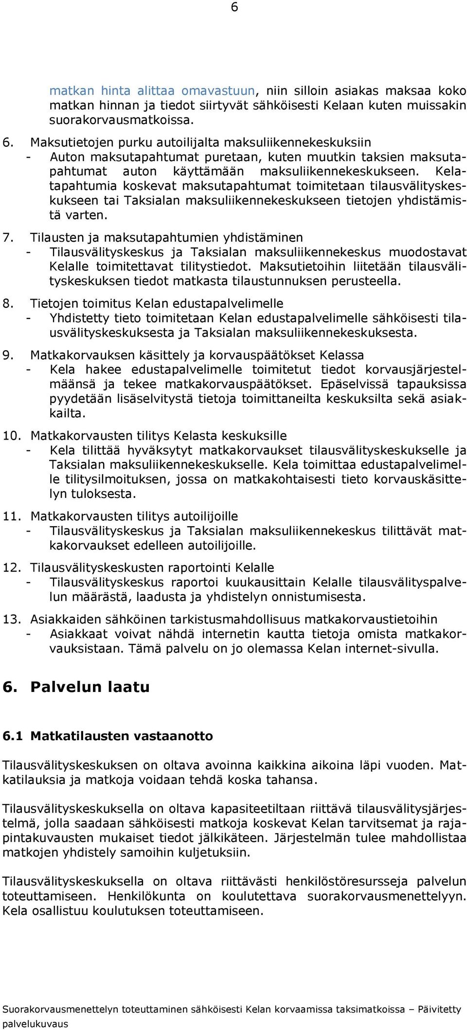 Kelatapahtumia koskevat maksutapahtumat toimitetaan tilausvälityskeskukseen tai Taksialan maksuliikennekeskukseen tietojen yhdistämistä varten. 7.