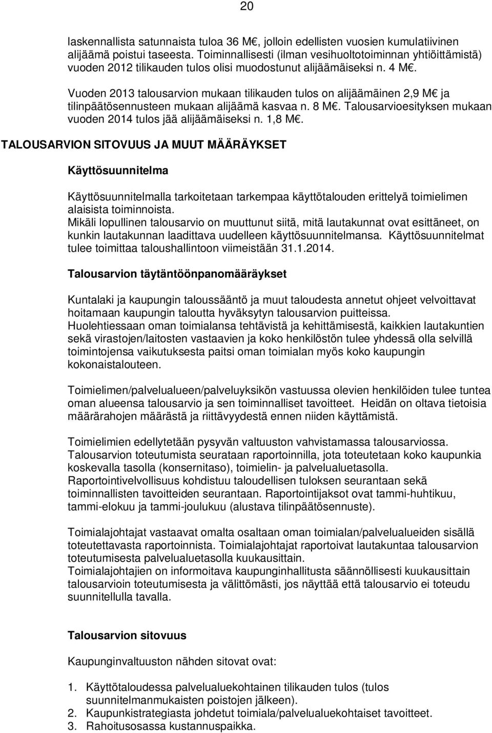 Vuoden 2013 talousarvion mukaan tilikauden tulos on alijäämäinen 2,9 M ja tilinpäätösennusteen mukaan alijäämä kasvaa n. 8 M. Talousarvioesityksen mukaan vuoden 2014 tulos jää alijäämäiseksi n. 1,8 M.