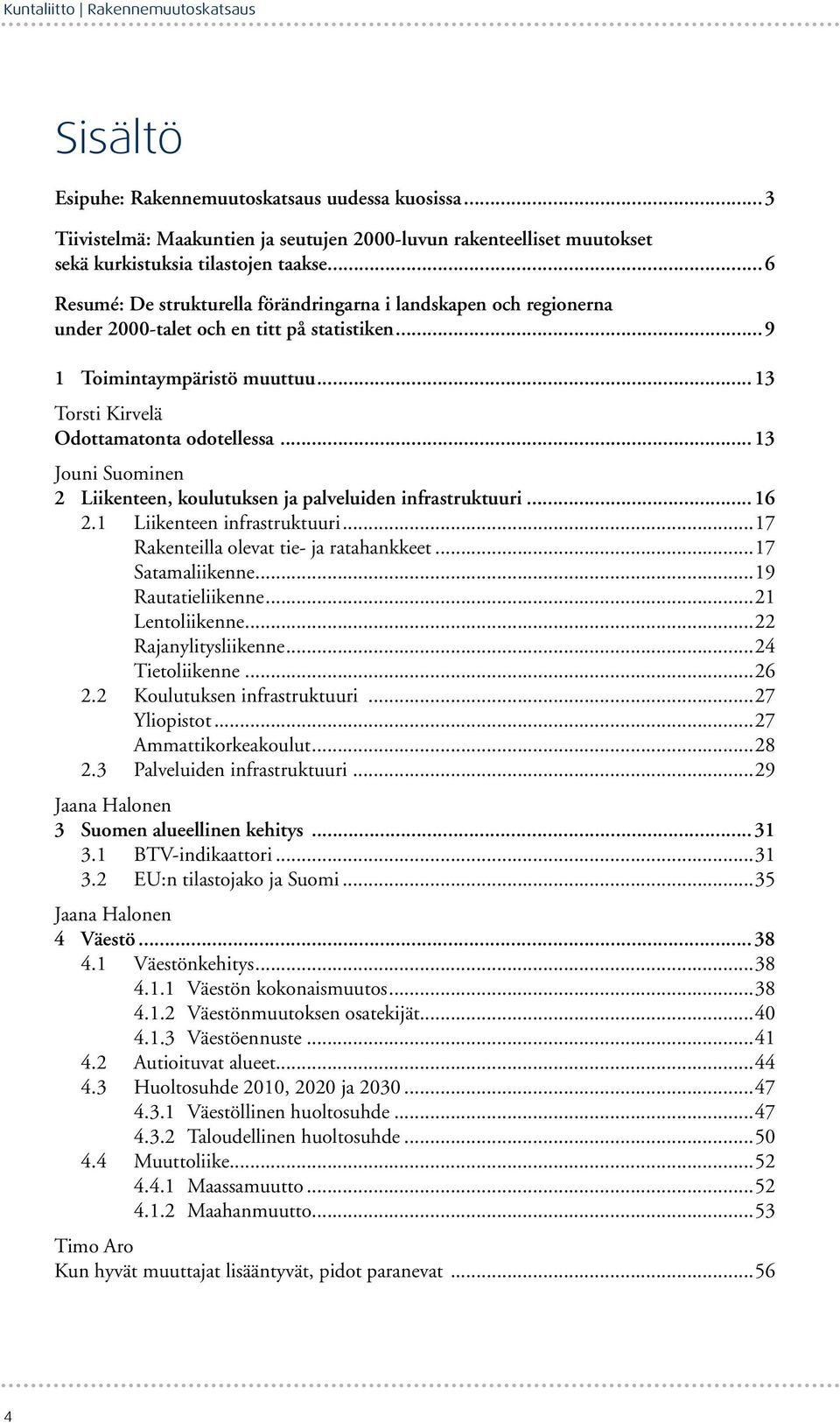 ..13 Jouni Suominen 2 Liikenteen, koulutuksen ja palveluiden infrastruktuuri...16 2.1 Liikenteen infrastruktuuri...17 Rakenteilla olevat tie- ja ratahankkeet...17 Satamaliikenne...19 Rautatieliikenne.