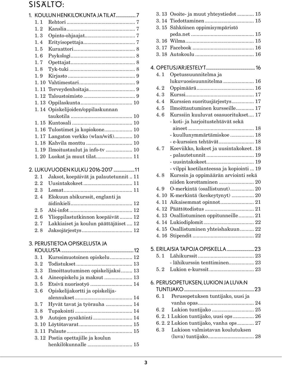 .. 10 1. 17 Langaton verkko (wlan/wifi)... 10 1. 18 Kahvila monttu... 10 1. 19 Ilmoitustaulut ja info-tv... 10 1. 20 Luokat ja muut tilat... 11 2. LUKUVUODEN KULKU 2016-2017...11 2. 1 Jaksot, koepäivät ja palautetunnit.