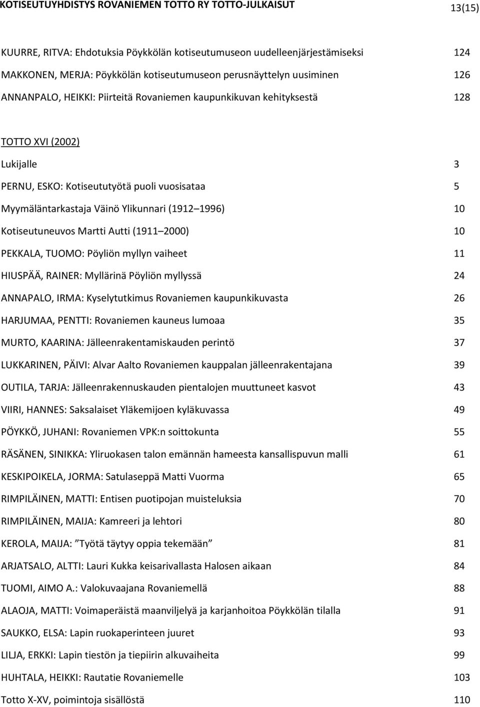 10 PEKKALA, TUOMO: Pöyliön myllyn vaiheet 11 HIUSPÄÄ, RAINER: Myllärinä Pöyliön myllyssä 24 ANNAPALO, IRMA: Kyselytutkimus Rovaniemen kaupunkikuvasta 26 HARJUMAA, PENTTI: Rovaniemen kauneus lumoaa 35