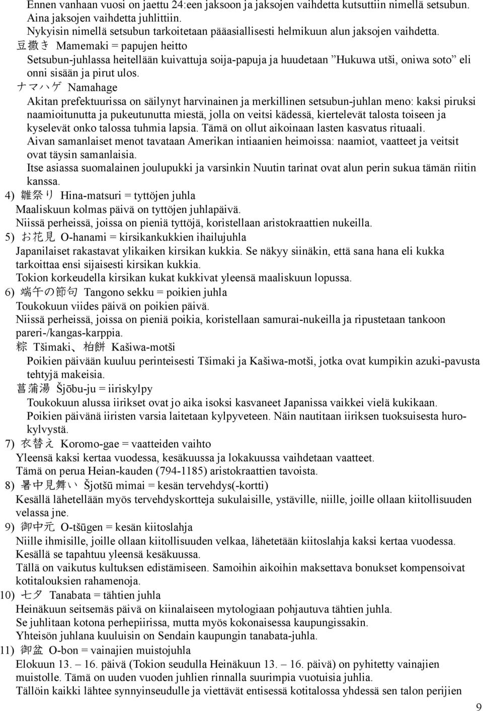 豆 撒 き Mamemaki = papujen heitto Setsubun-juhlassa heitellään kuivattuja soija-papuja ja huudetaan Hukuwa utši, oniwa soto eli onni sisään ja pirut ulos.