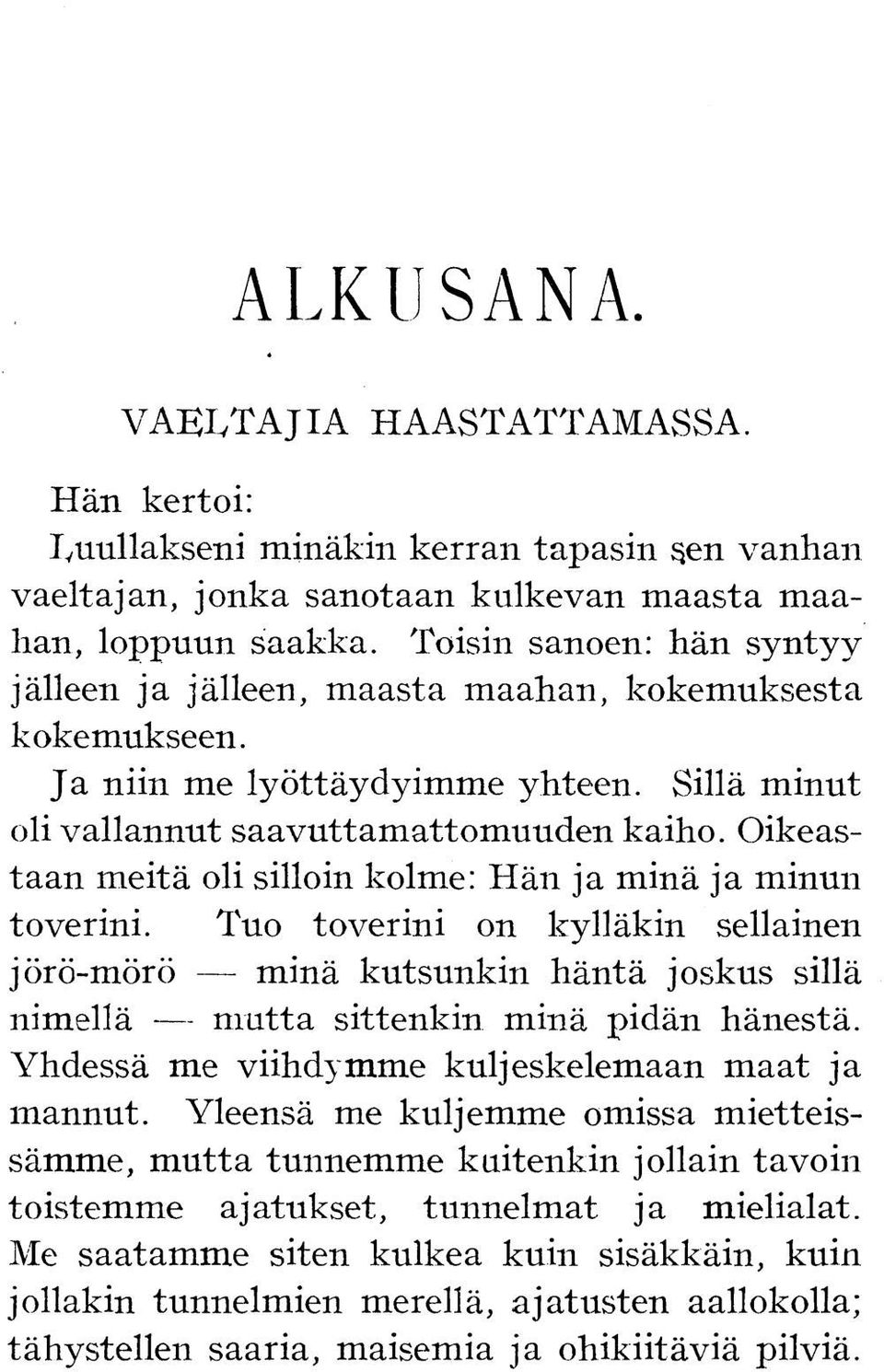 Oikeastaan meitä oli silloin kolme: Hän ja minä ja minun toverini. Tuo toverini on kylläkin sellainen jörö-mörö minä kutsunkin häntä joskus sillä nimellä mutta sittenkin minä pidän hänestä.