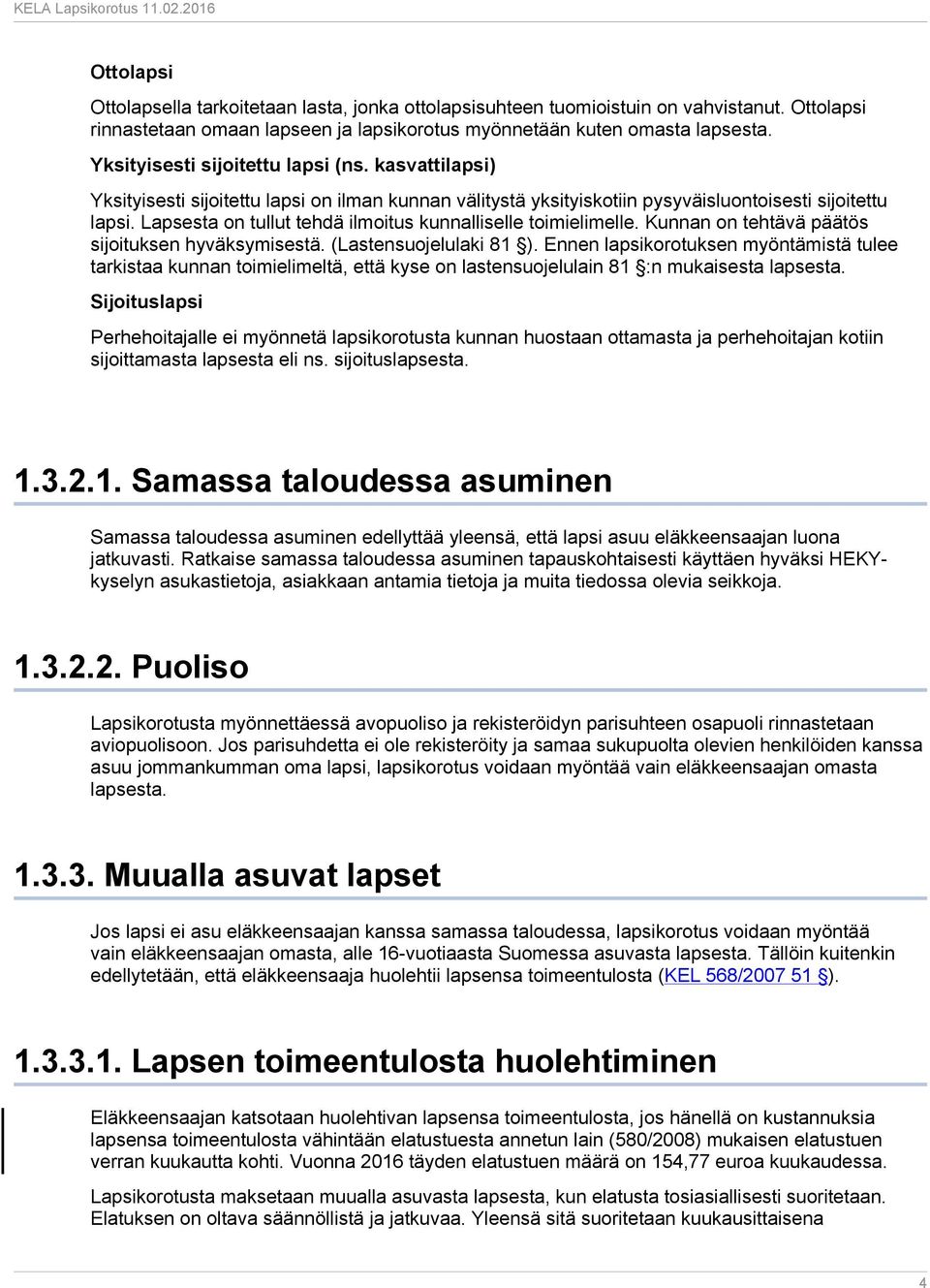 Lapsesta on tullut tehdä ilmoitus kunnalliselle toimielimelle. Kunnan on tehtävä päätös sijoituksen hyväksymisestä. (Lastensuojelulaki 81 ).