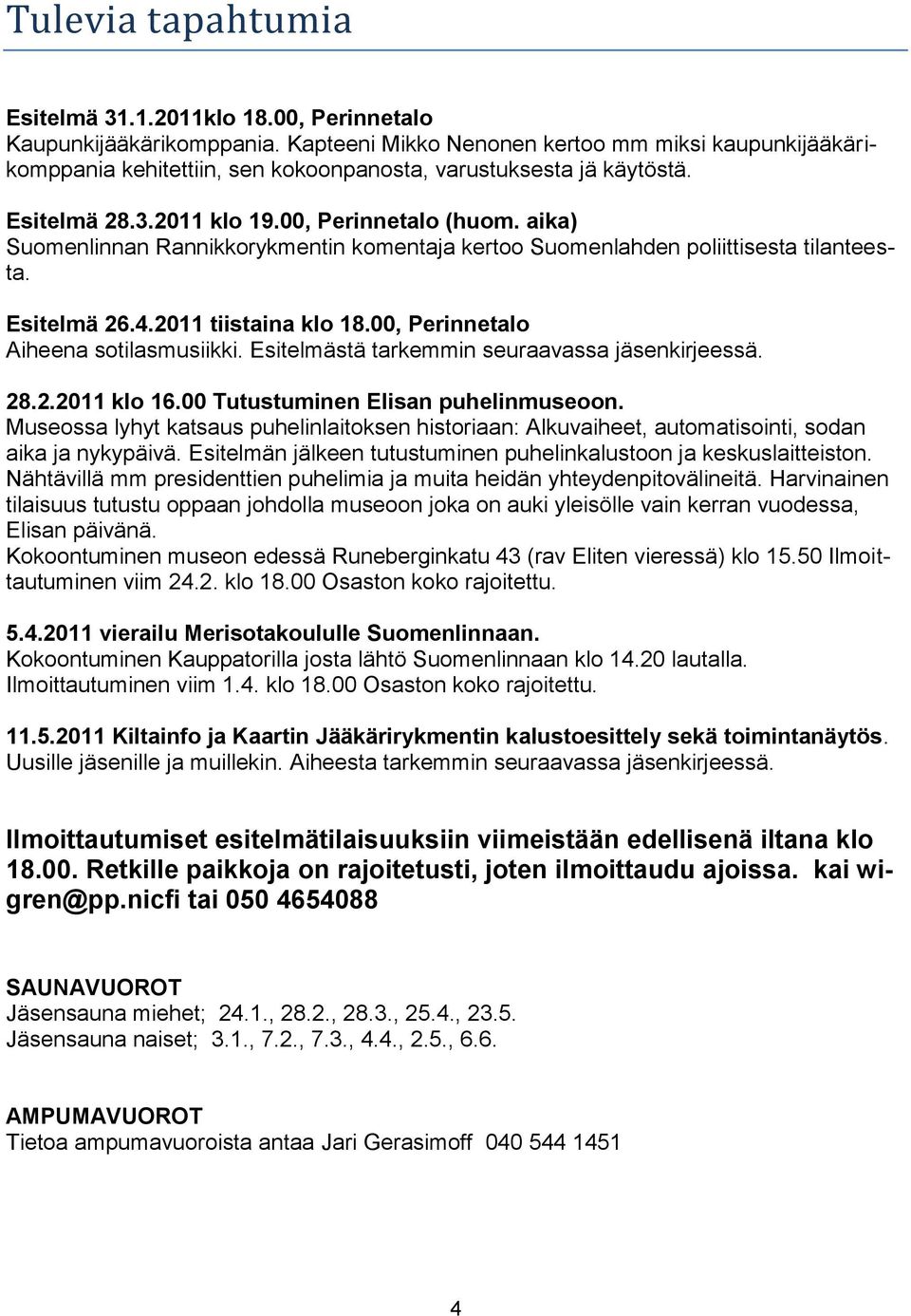 aika) Suomenlinnan Rannikkorykmentin komentaja kertoo Suomenlahden poliittisesta tilanteesta. Esitelmä 26.4.2011 tiistaina klo 18.00, Perinnetalo Aiheena sotilasmusiikki.