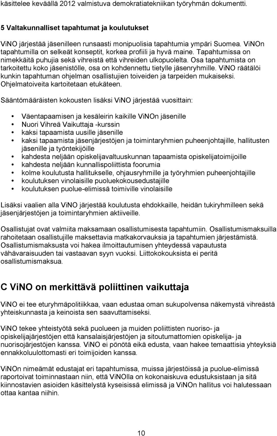 Osa tapahtumista on tarkoitettu koko jäsenistölle, osa on kohdennettu tietylle jäsenryhmille. ViNO räätälöi kunkin tapahtuman ohjelman osallistujien toiveiden ja tarpeiden mukaiseksi.