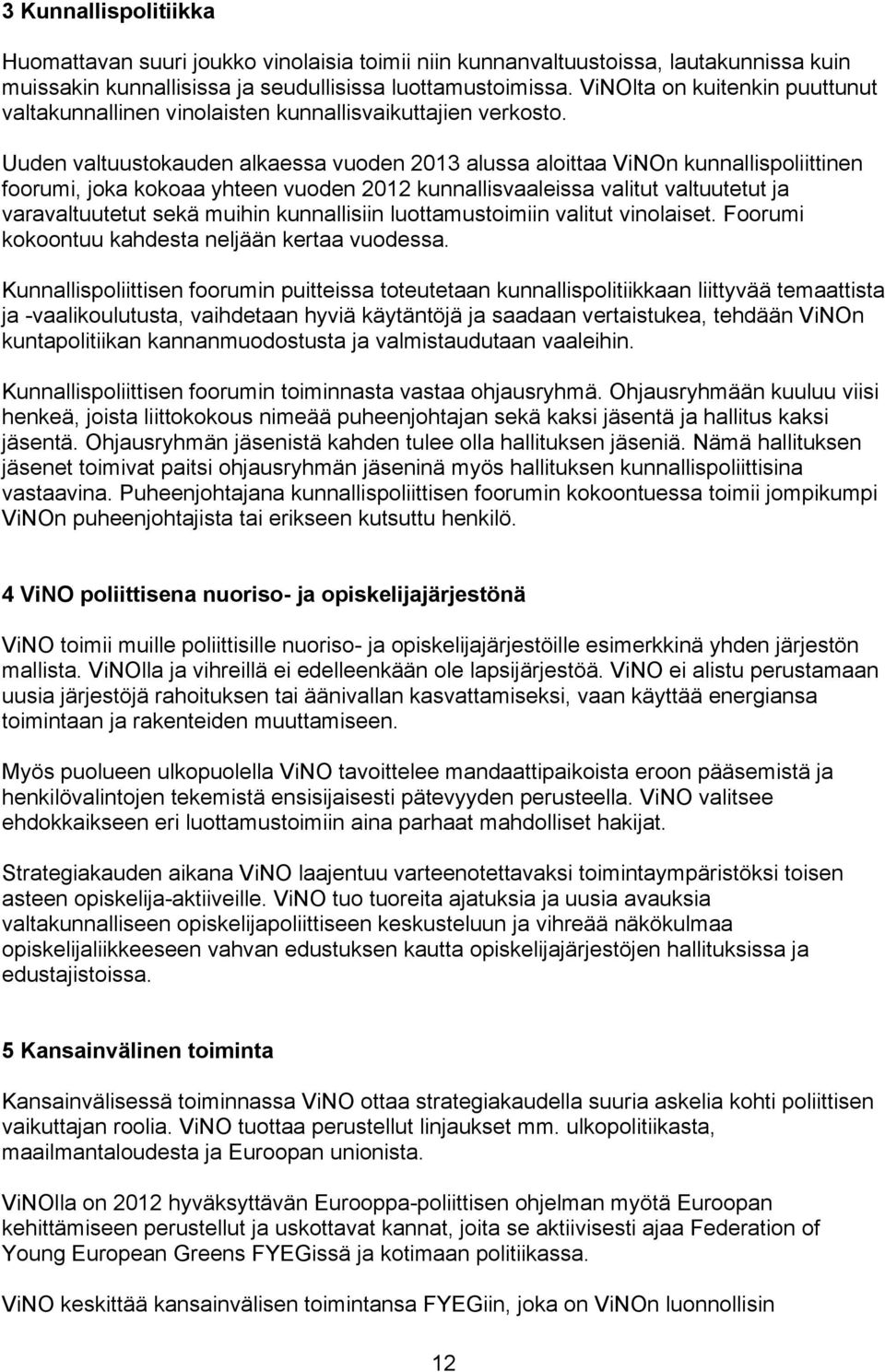 Uuden valtuustokauden alkaessa vuoden 2013 alussa aloittaa ViNOn kunnallispoliittinen foorumi, joka kokoaa yhteen vuoden 2012 kunnallisvaaleissa valitut valtuutetut ja varavaltuutetut sekä muihin