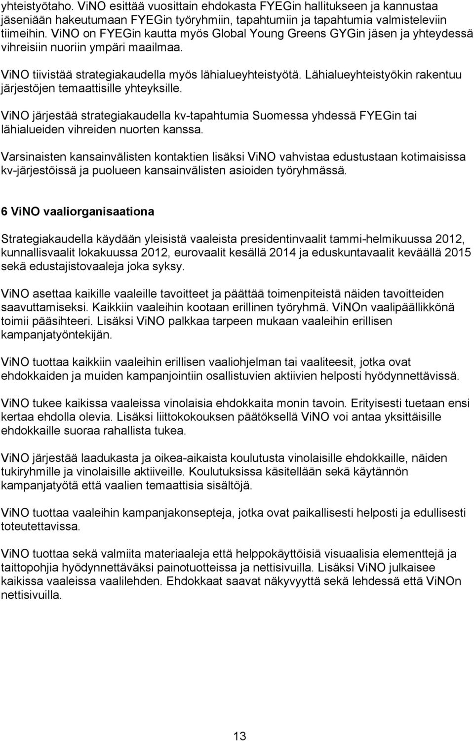 Lähialueyhteistyökin rakentuu järjestöjen temaattisille yhteyksille. ViNO järjestää strategiakaudella kv-tapahtumia Suomessa yhdessä FYEGin tai lähialueiden vihreiden nuorten kanssa.